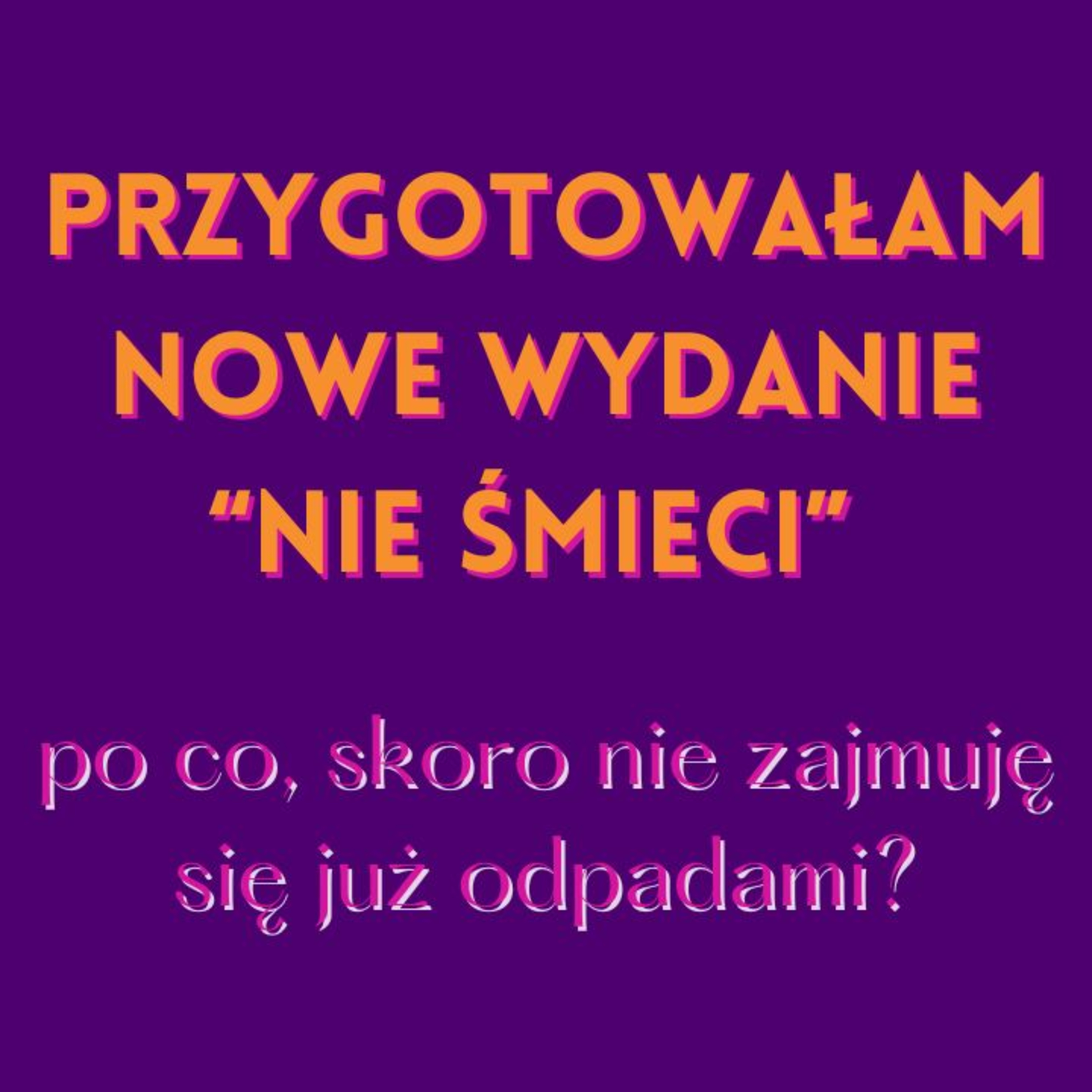 Dlaczego ponownie wydaję "Nie śmieci", skoro nie zajmuję się już odpadami?