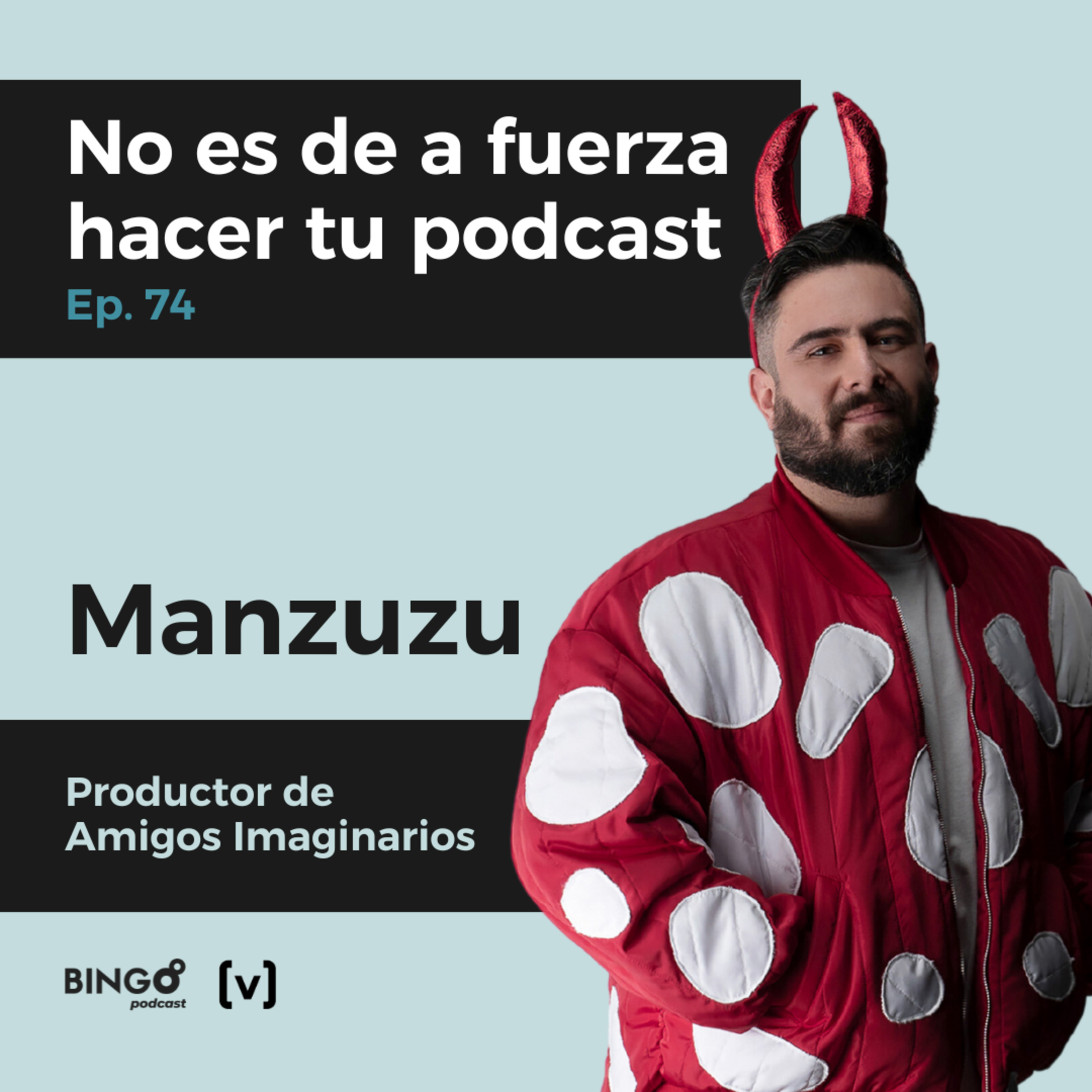 Ep. 74 - Manzuzu: No es de a fuerza hacer tu podcast