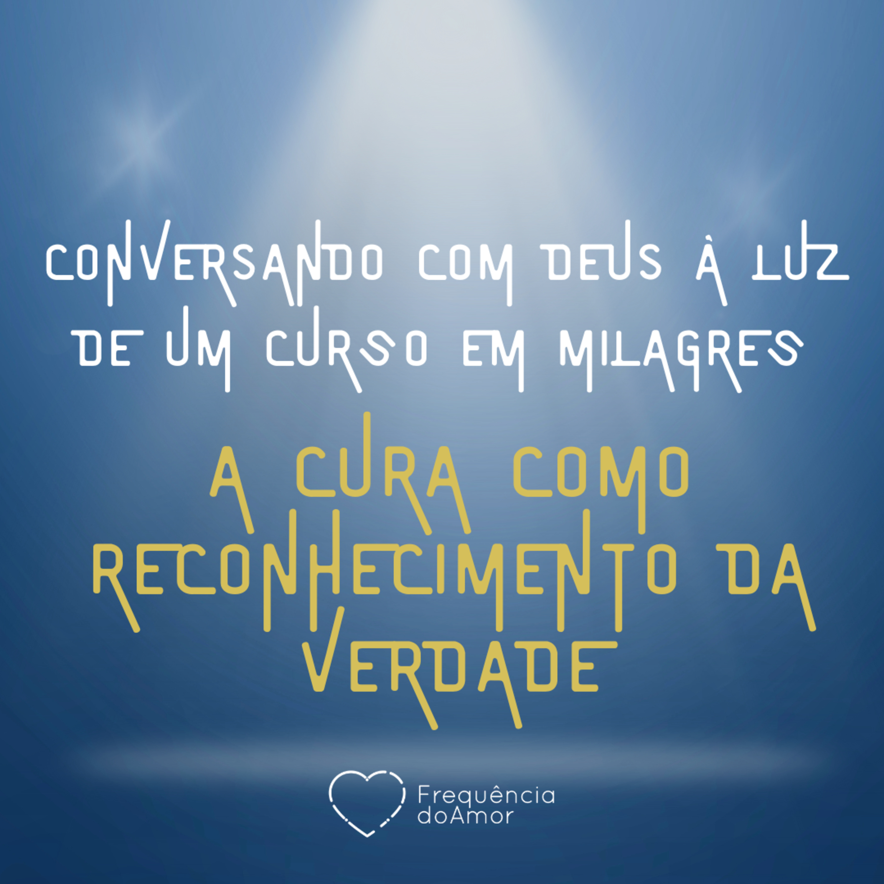 A CURA COMO RECONHECIMENTO DA VERDADE - Conversando com Deus à Luz de Um Curso em Milagres | UCEM | Na Frequência do Amor episode artwork