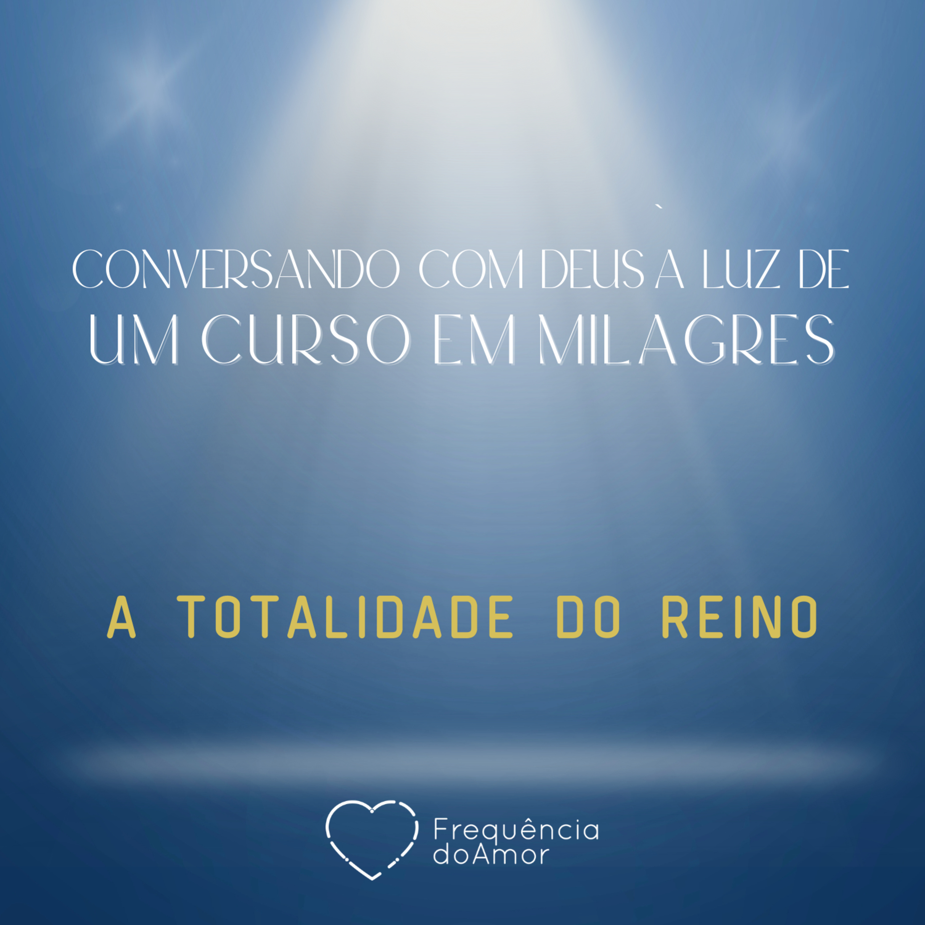 A TOTALIDADE DO REINO - Conversando com Deus à Luz de Um Curso em Milagres | UCEM | Na Frequência do Amor episode artwork