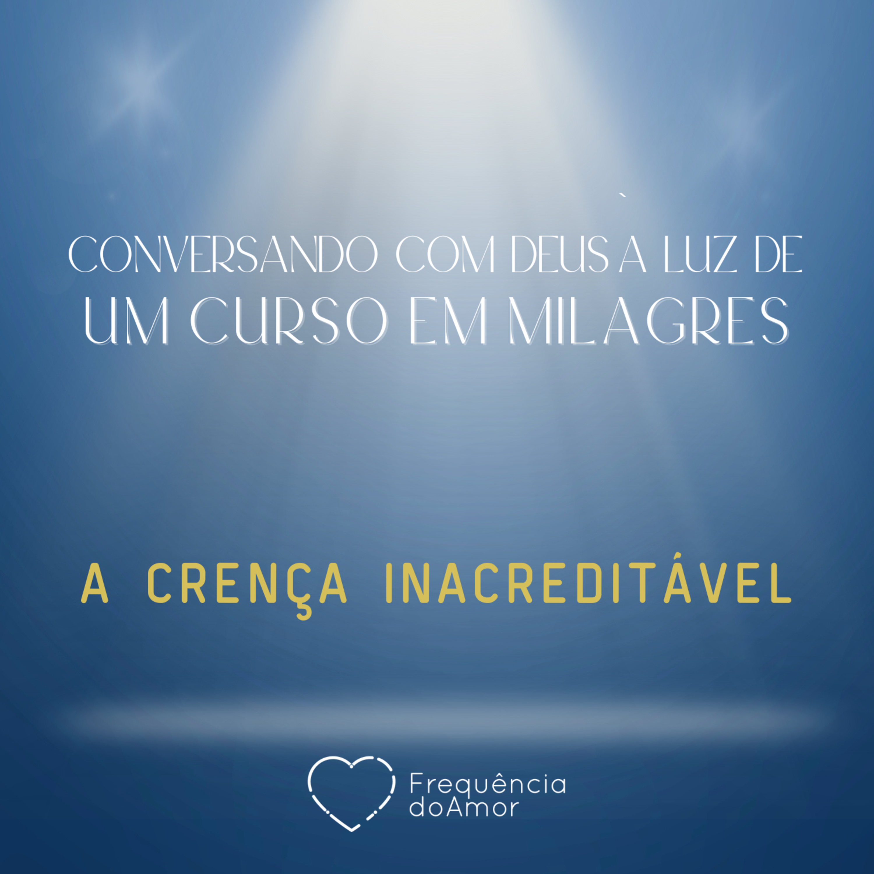 A CRENÇA INACREDITÁVEL - Conversando com Deus à Luz de Um Curso em Milagres | UCEM | Na Frequência do Amor episode artwork