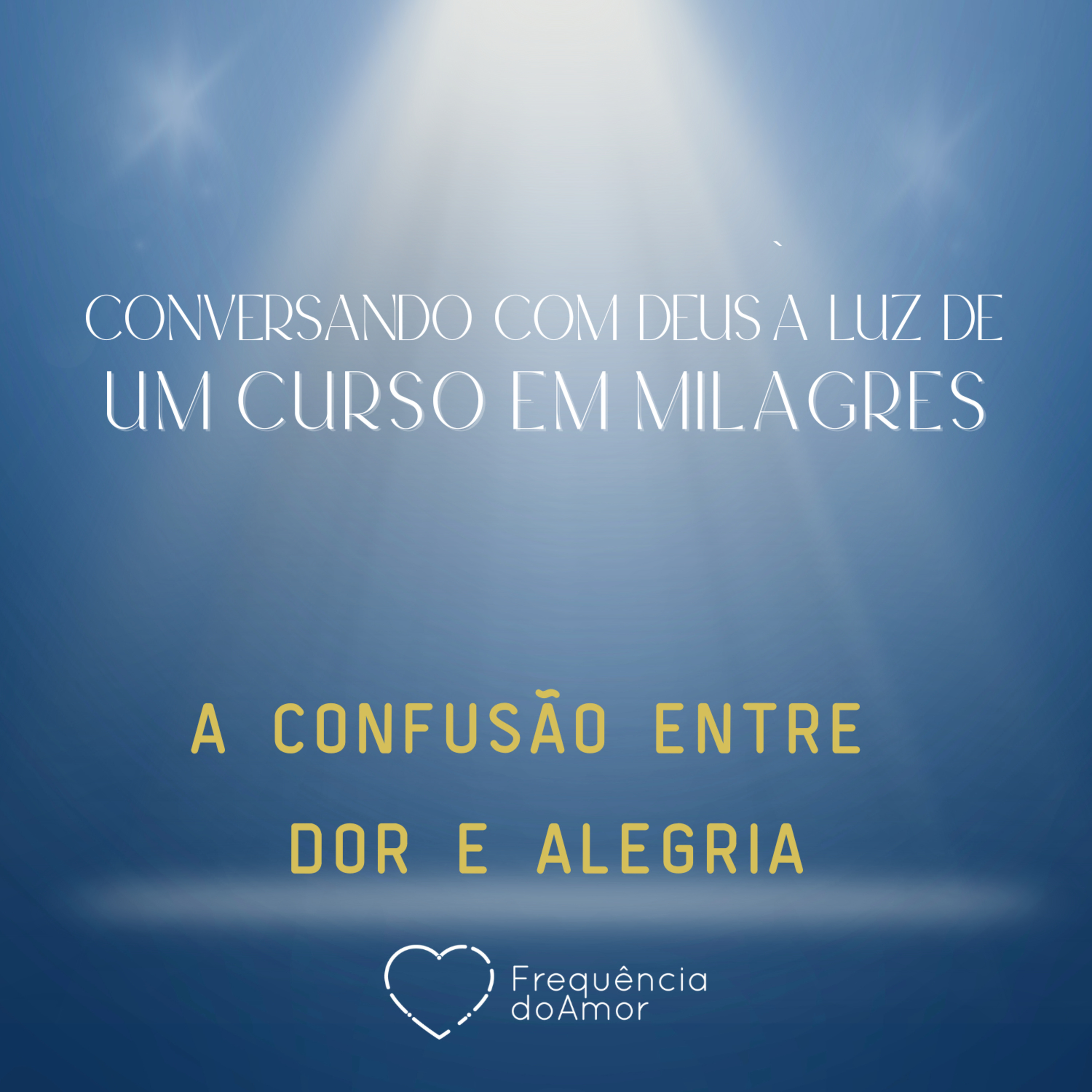 A CONFUSÃO ENTRE DOR E ALEGRIA - Conversando com Deus à Luz de Um Curso em Milagres | UCEM | Na Frequência do Amor episode artwork
