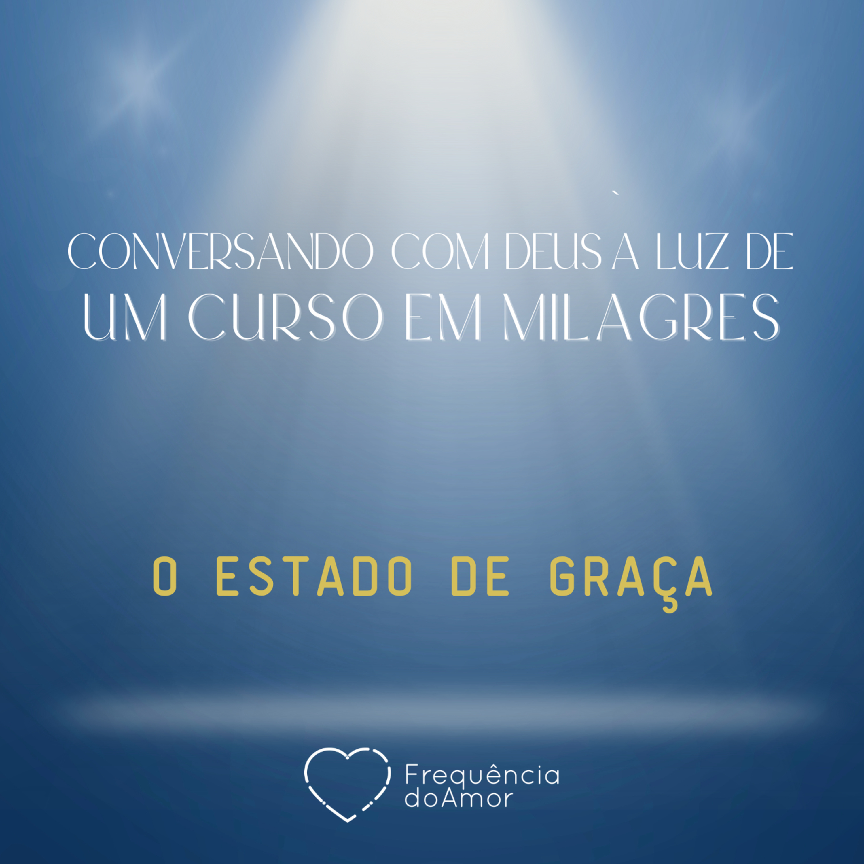 O ESTADO DE GRAÇA - Conversando com Deus à Luz de Um Curso em Milagres | UCEM | Na Frequência do Amor episode artwork