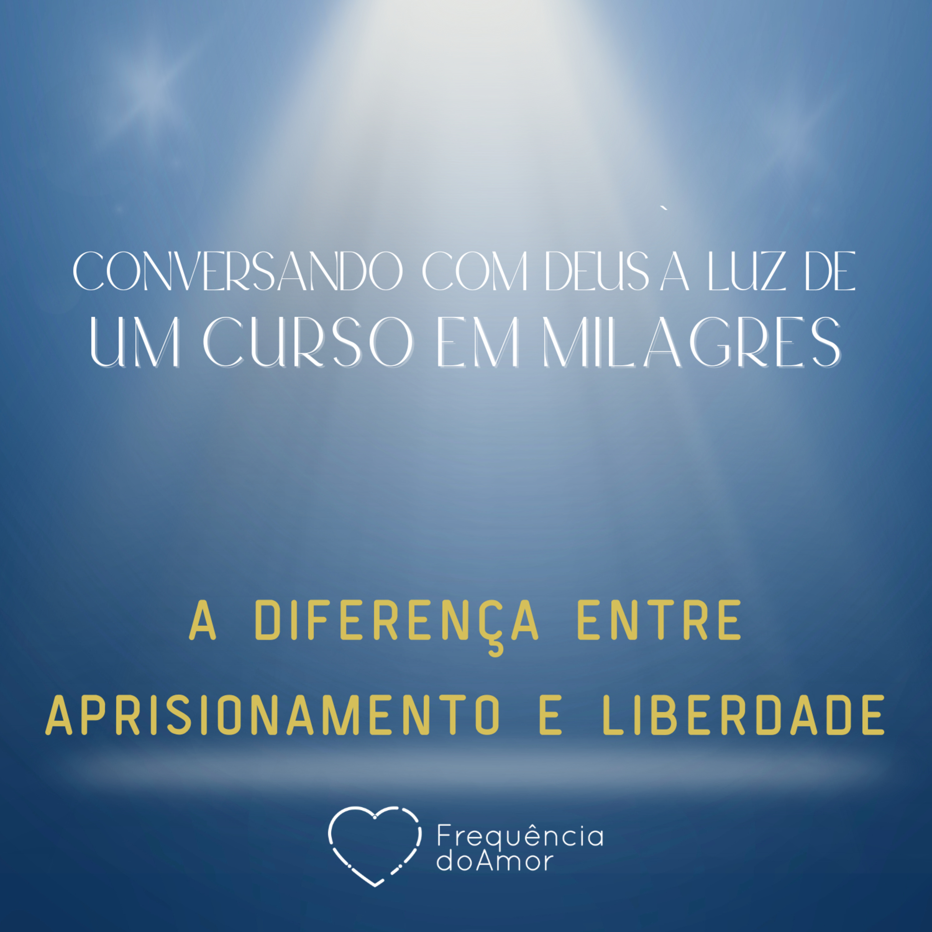 A DIFERENÇA ENTRE APRISIONAMENTO E LIBERDADE - Conversando com Deus | UCEM | Na Frequência do Amor episode artwork