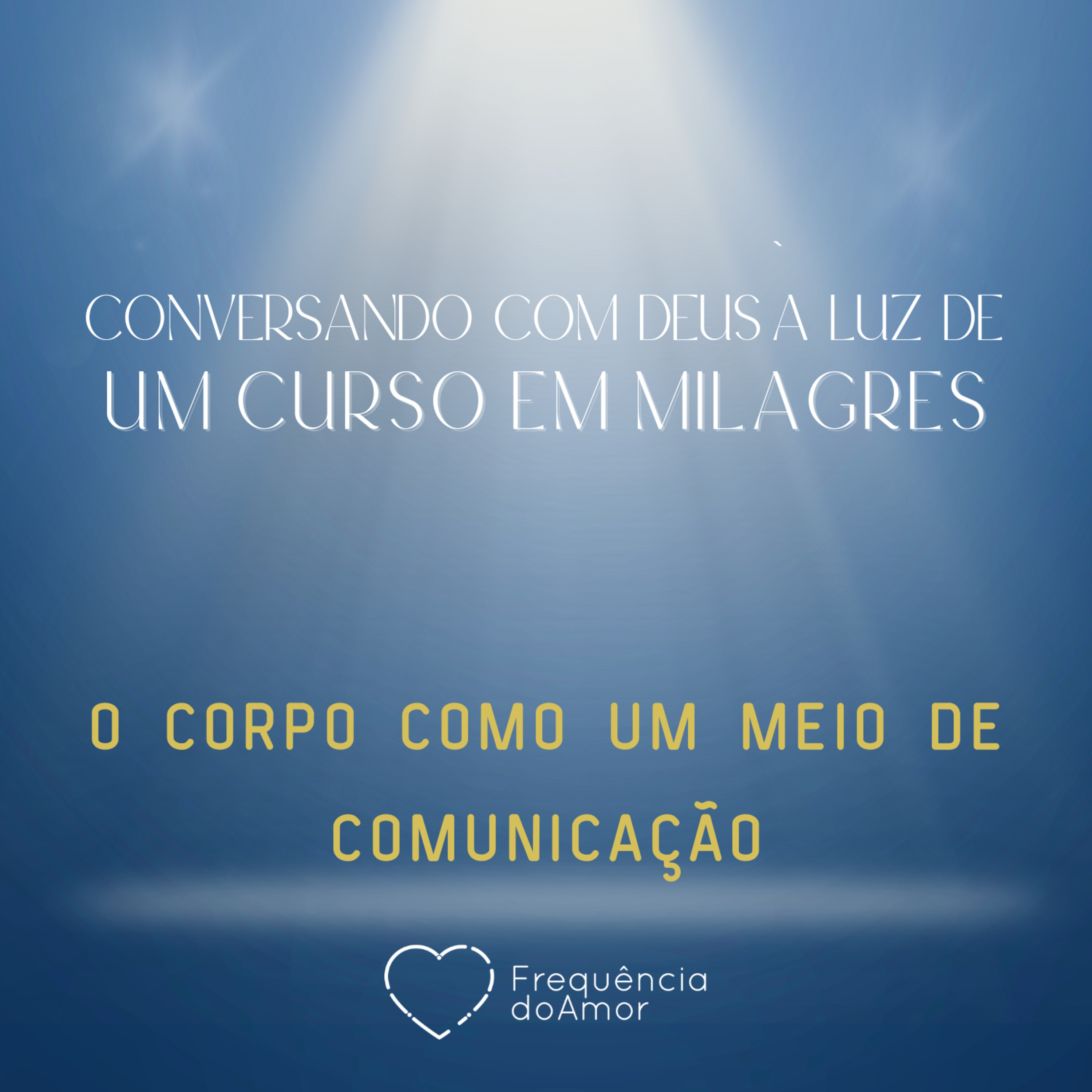 O CORPO COMO UM MEIO DE COMUNICAÇÃO - Conversando com Deus à Luz de Um Curso em Milagres | UCEM | Na Frequência do Amor episode artwork