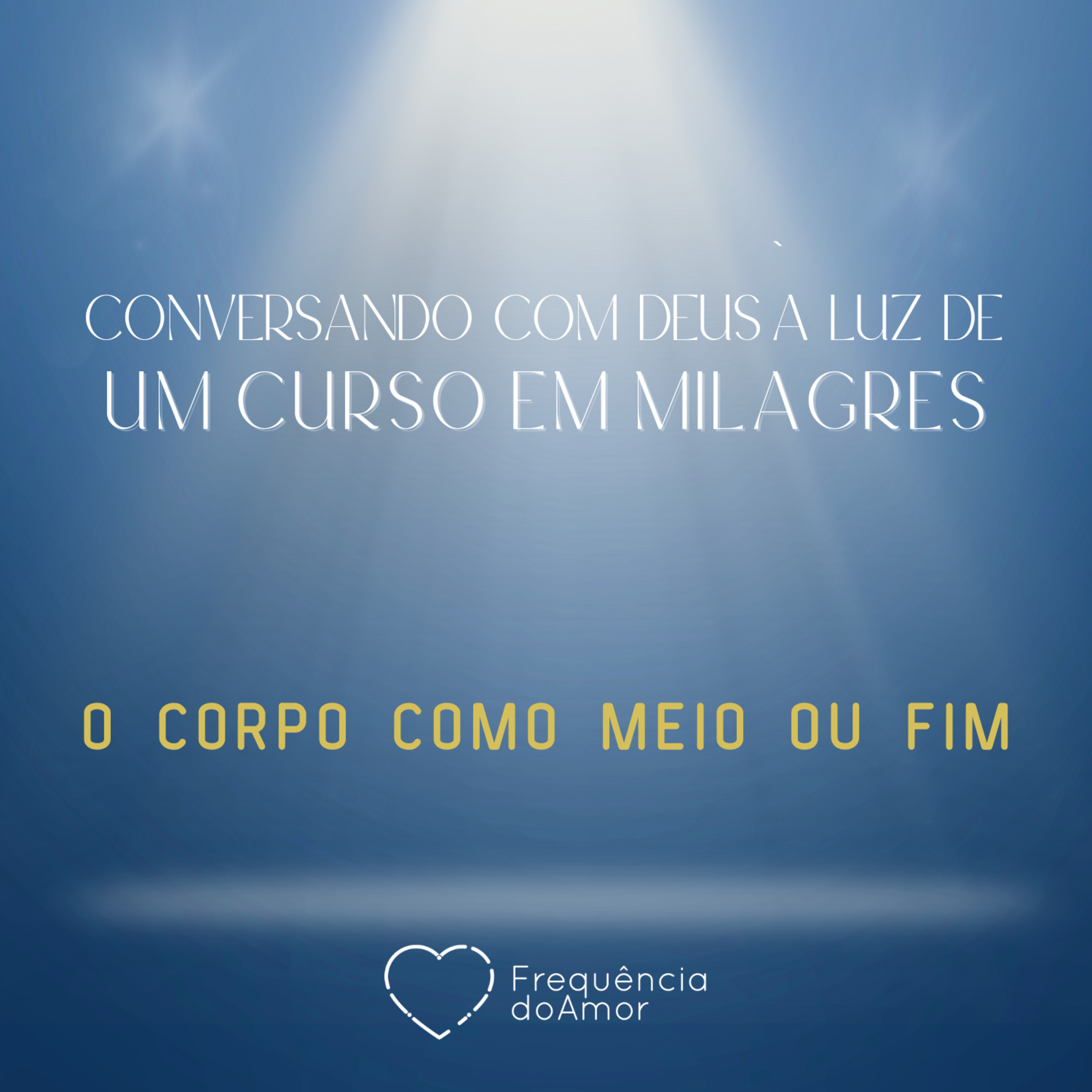 O CORPO COMO MEIO OU FIM - Conversando com Deus à Luz de Um Curso em Milagres | UCEM | Na Frequência do Amor episode artwork