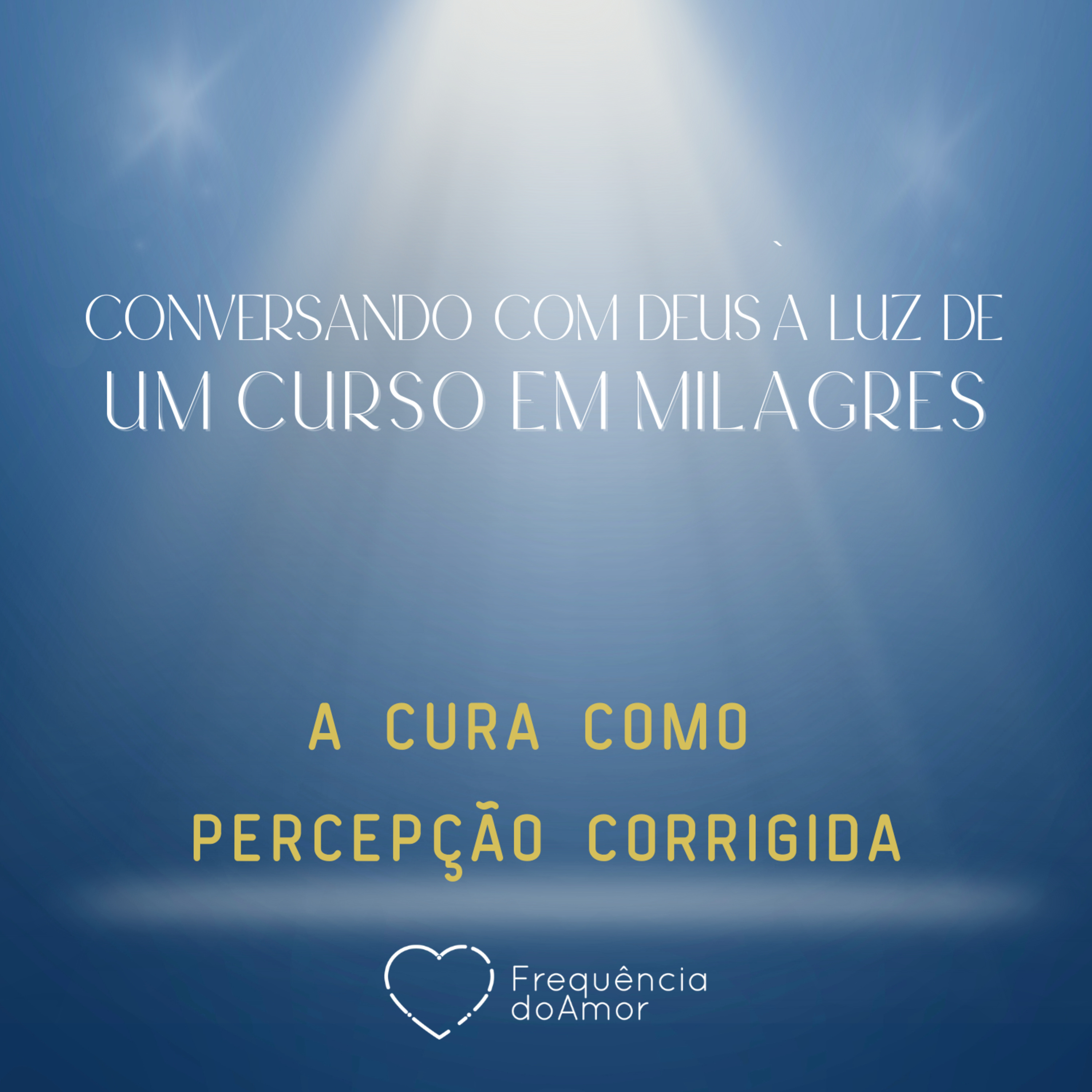 A CURA COMO PERCEPÇÃO CORRIGIDA - Conversando com Deus à Luz de Um Curso em Milagres | UCEM | Na Frequência do Amor episode artwork