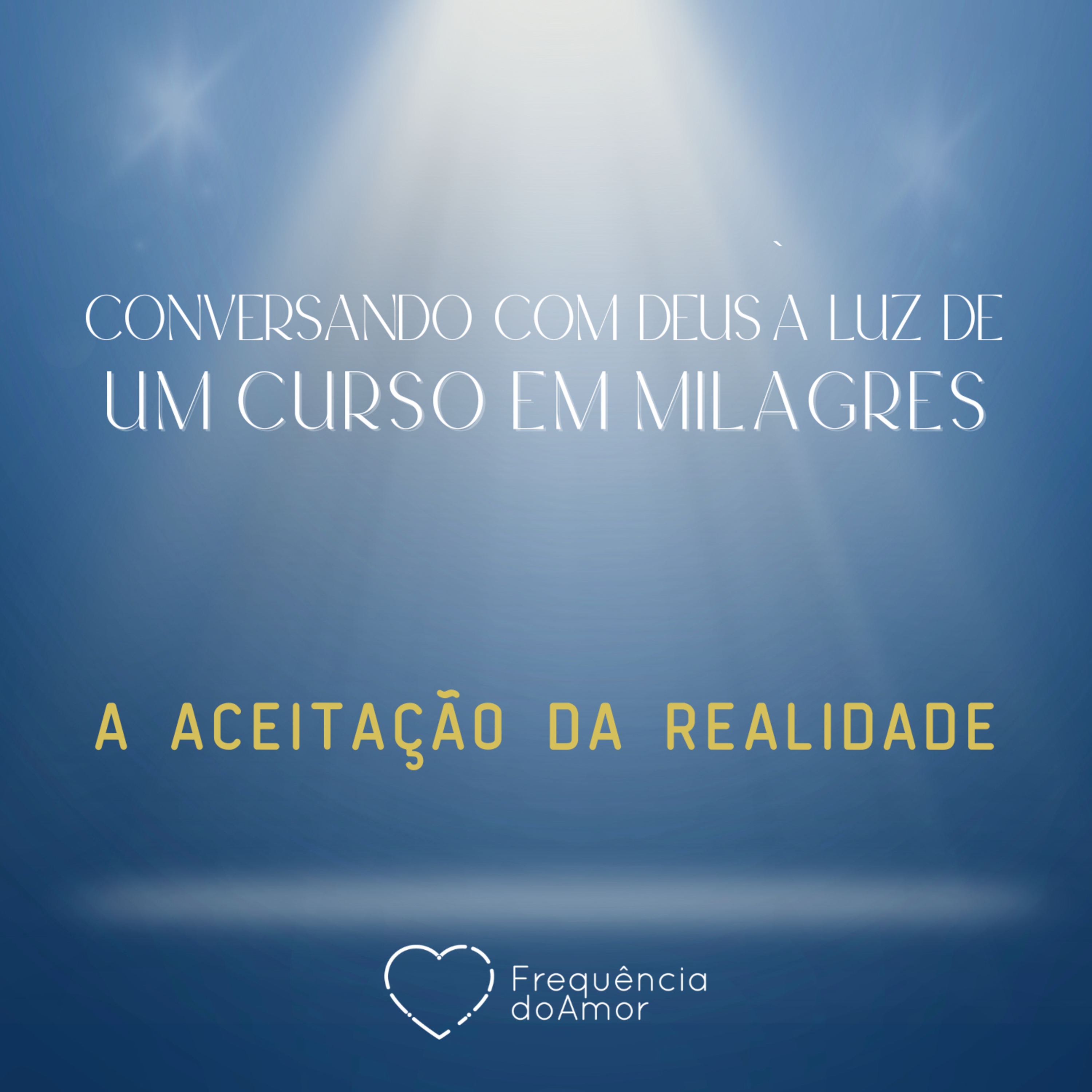 A ACEITAÇÃO DA REALIDADE - Conversando com Deus à Luz de Um Curso em Milagres | UCEM | Na Frequência do Amor episode artwork