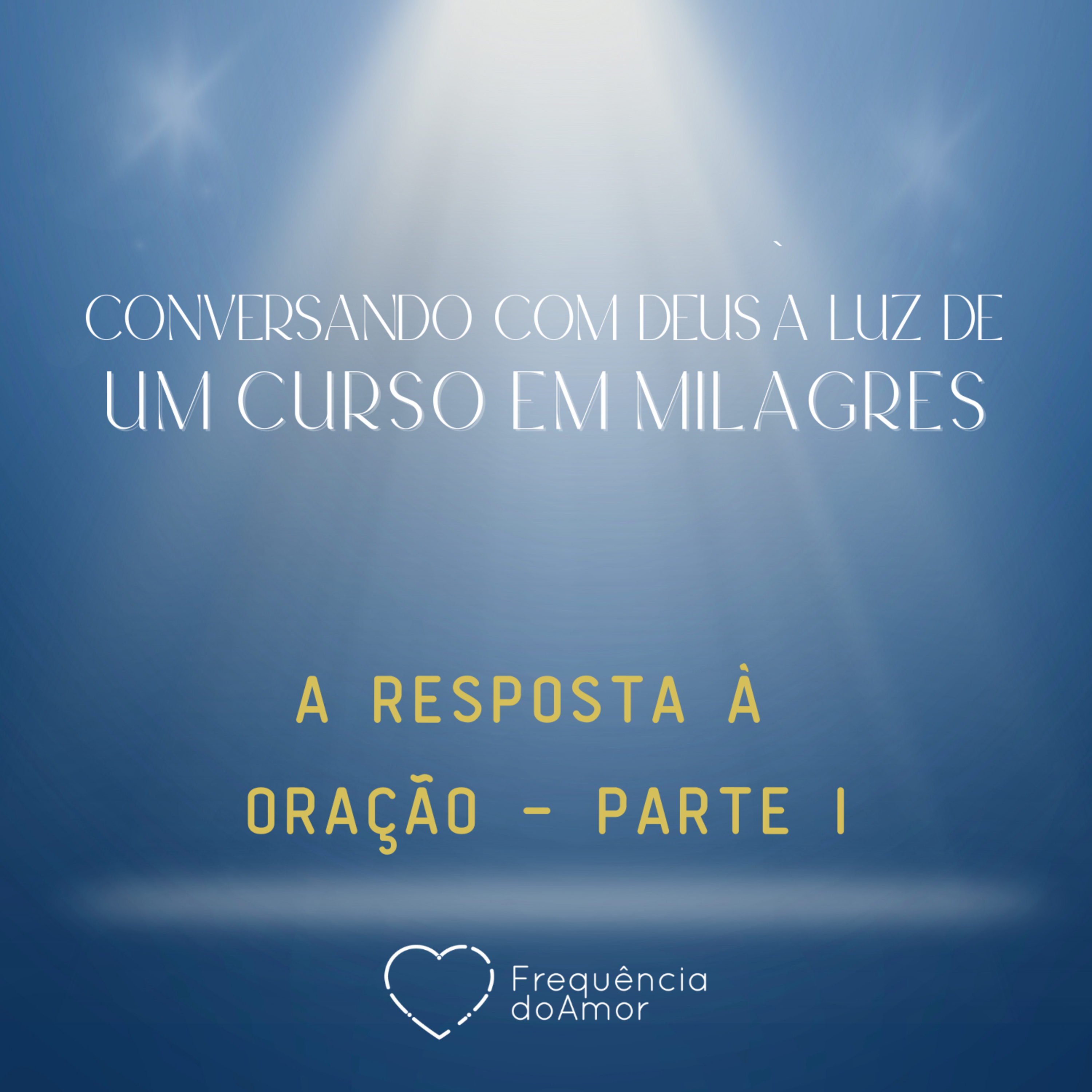 A RESPOSTA À ORAÇÃO - Parte I | Conversando com Deus à Luz de Um Curso em Milagres | UCEM | Na Frequência do Amor episode artwork
