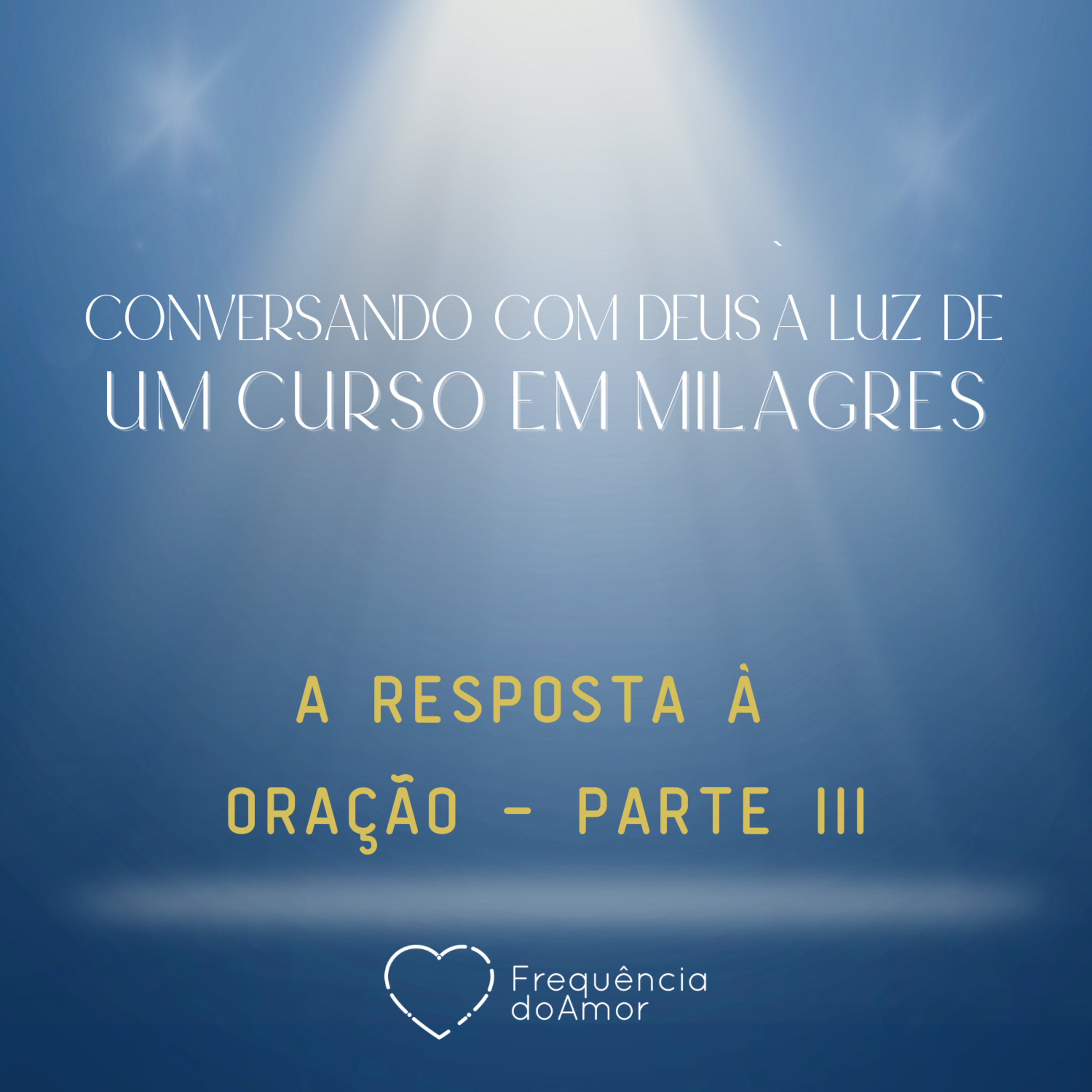 A RESPOSTA À ORAÇÃO - PARTE III - Conversando com Deus à Luz de Um Curso em Milagres | UCEM | Na Frequência do Amor episode artwork