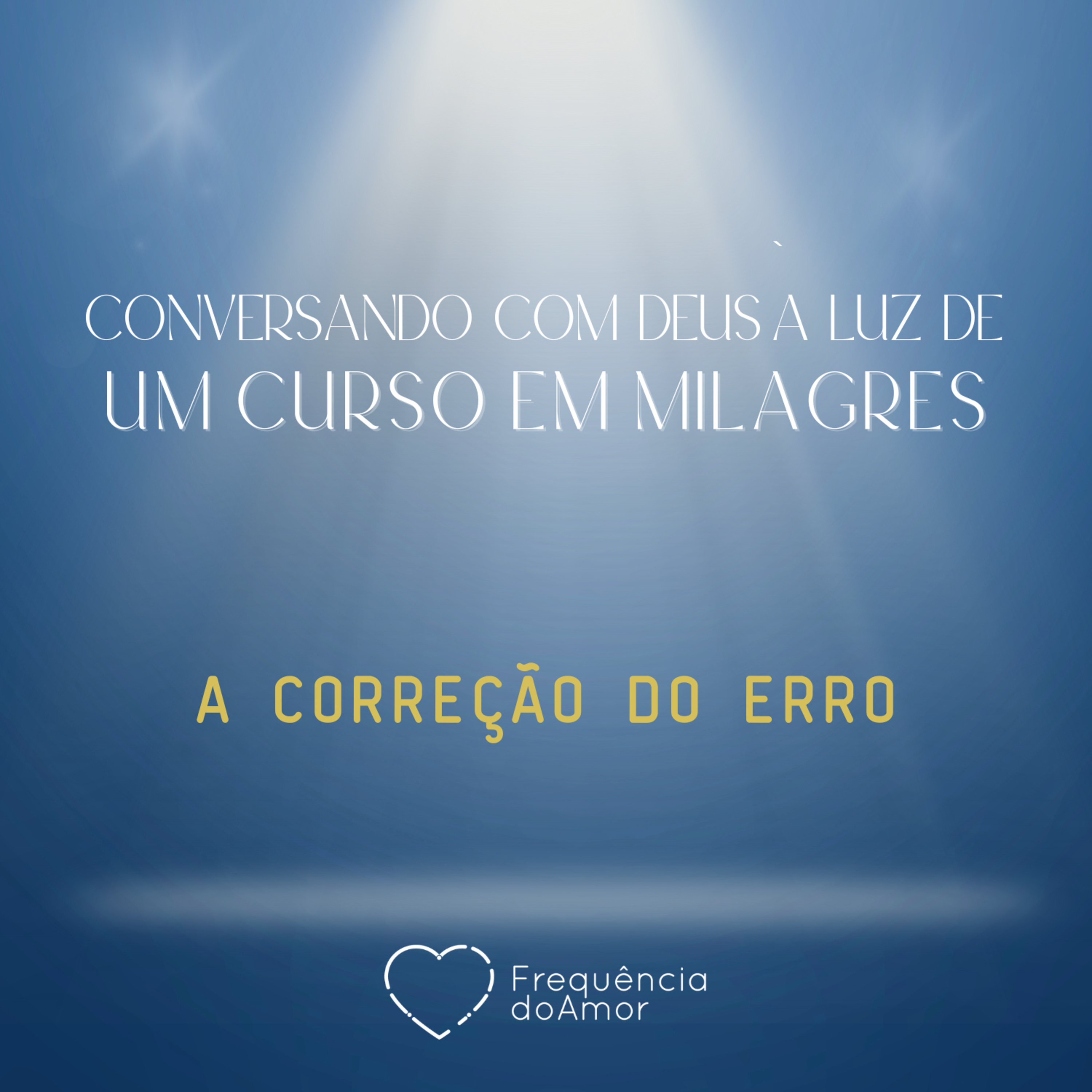 A CORREÇÃO DO ERRO - Conversando com Deus à Luz de Um Curso em Milagres | UCEM | Na Frequência do Amor episode artwork
