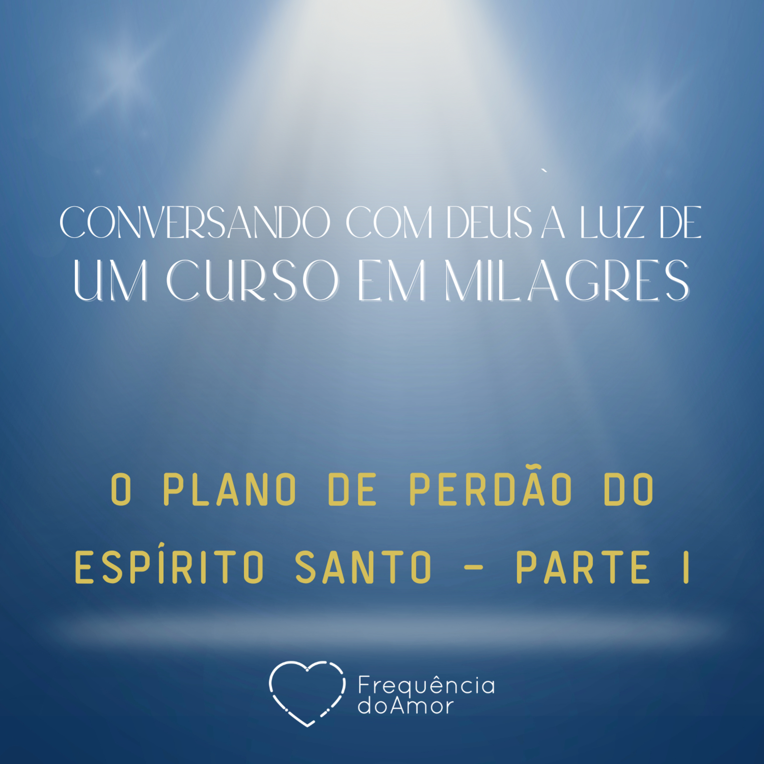 O PLANO DE PERDÃO DO ESPÍRITO SANTO - PARTE I - Conversando com Deus à Luz de Um Curso em Milagres | UCEM | Na Frequência do Amor episode artwork