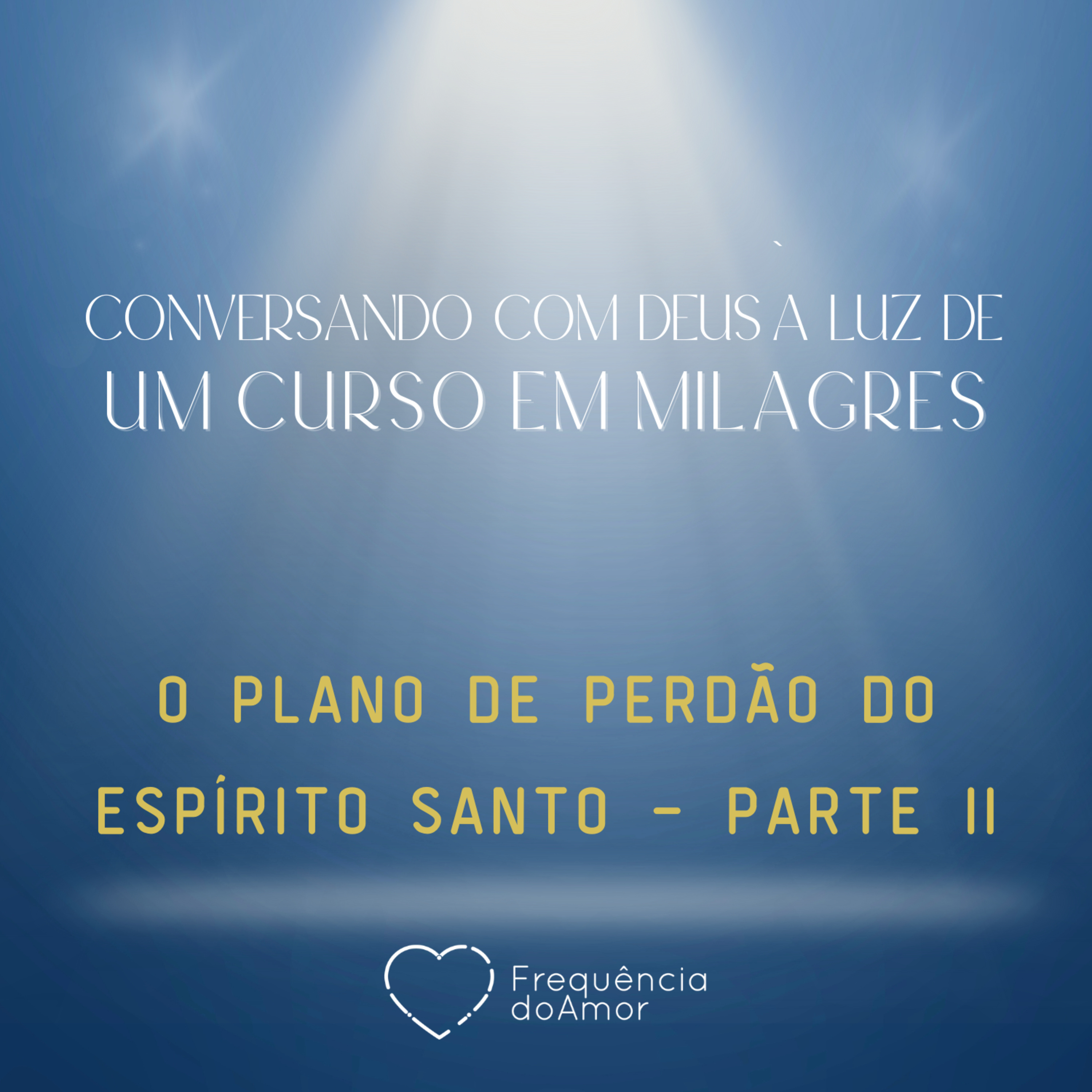 O PLANO DE PERDÃO DO ESPÍRITO SANTO - PARTE II - Conversando com Deus à Luz de Um Curso em Milagres | UCEM | Na Frequência do Amor episode artwork