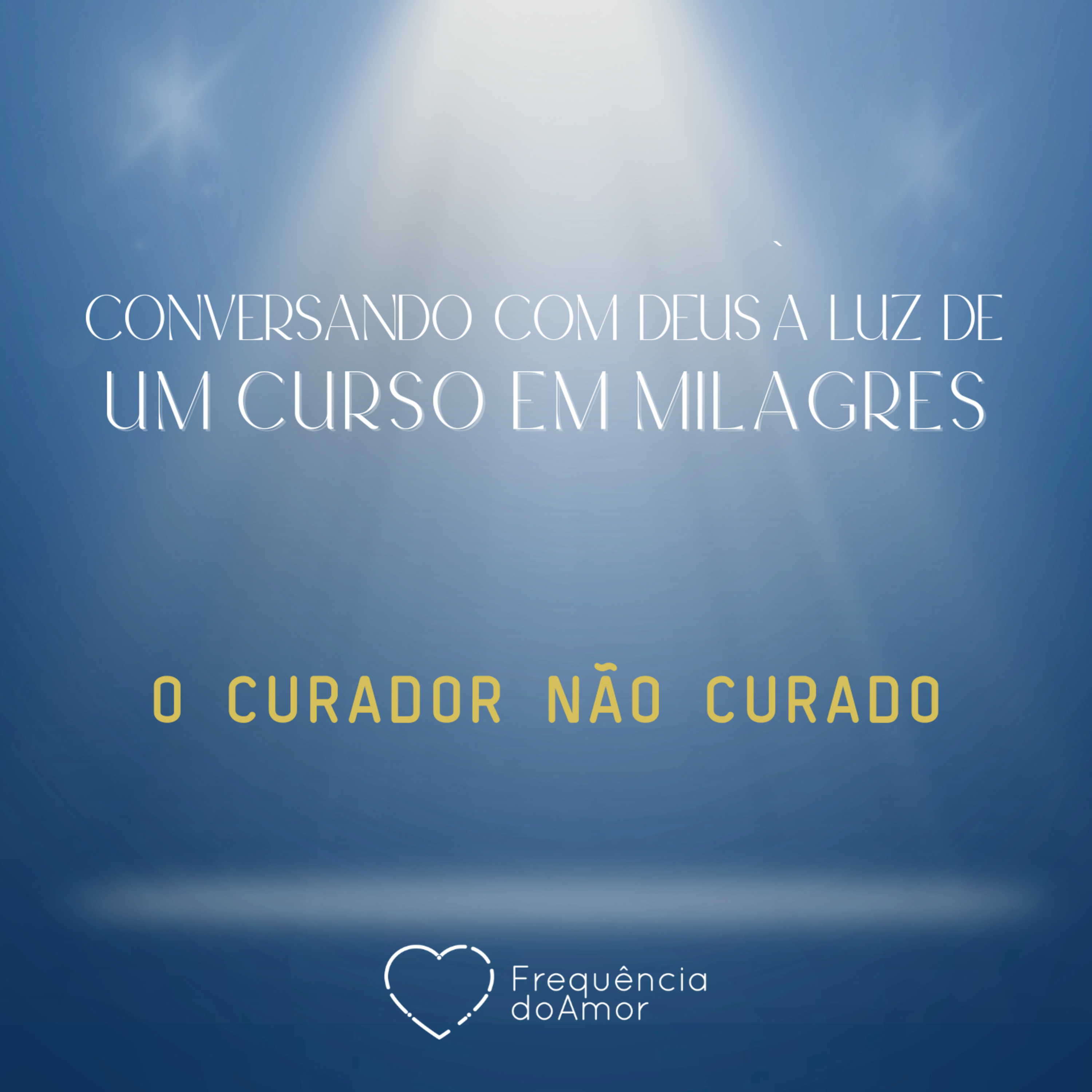 O CURADOR NÃO CURADO - Conversando com Deus à Luz de Um Curso em Milagres | UCEM | Na Frequência do Amor episode artwork