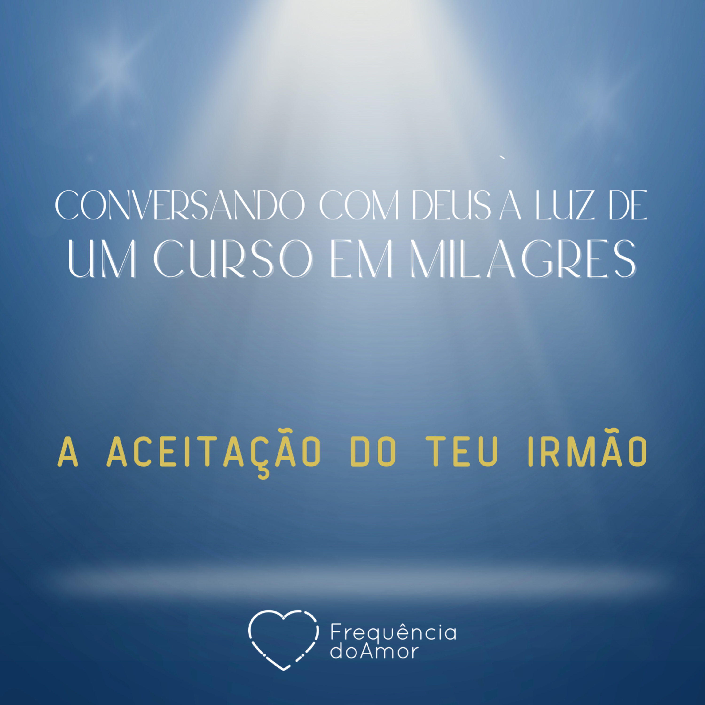 A ACEITAÇÃO DO TEU IRMÃO - Conversando com Deus à Luz de Um Curso em Milagres | UCEM | Na Frequência do Amor episode artwork