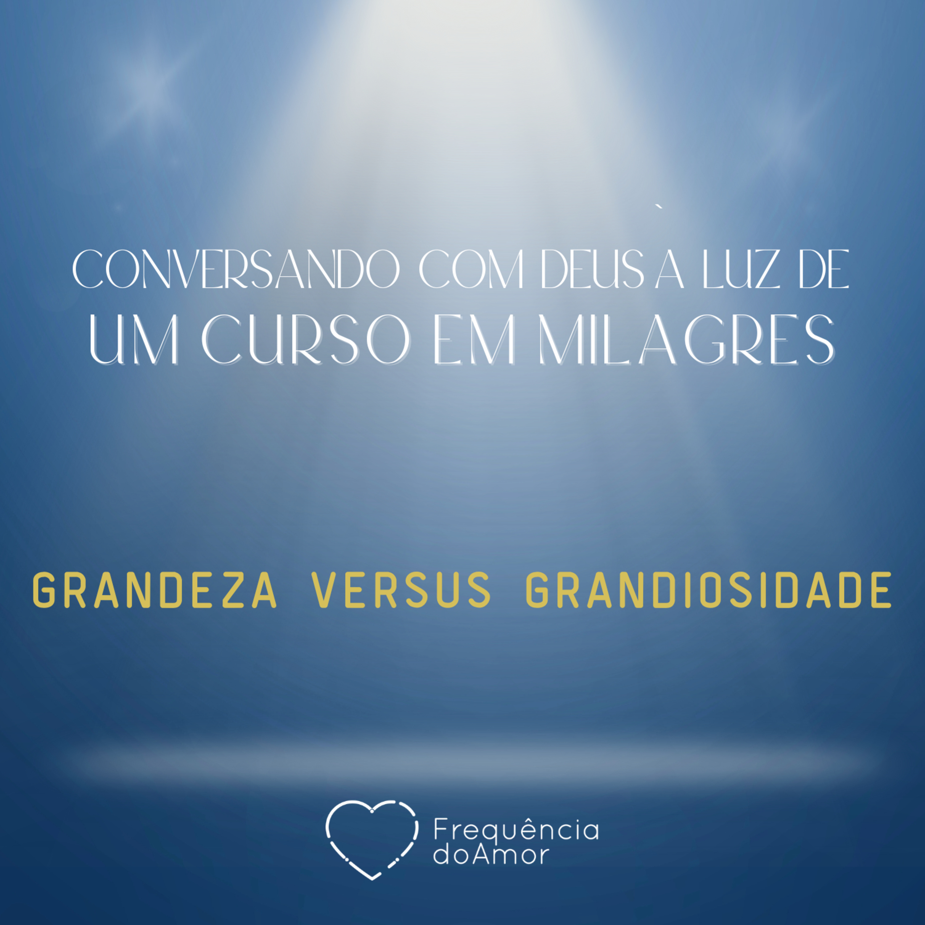 GRANDEZA VERSUS GRANDIOSIDADE - Conversando com Deus à Luz de Um Curso em Milagres | UCEM | Na Frequência do Amor episode artwork