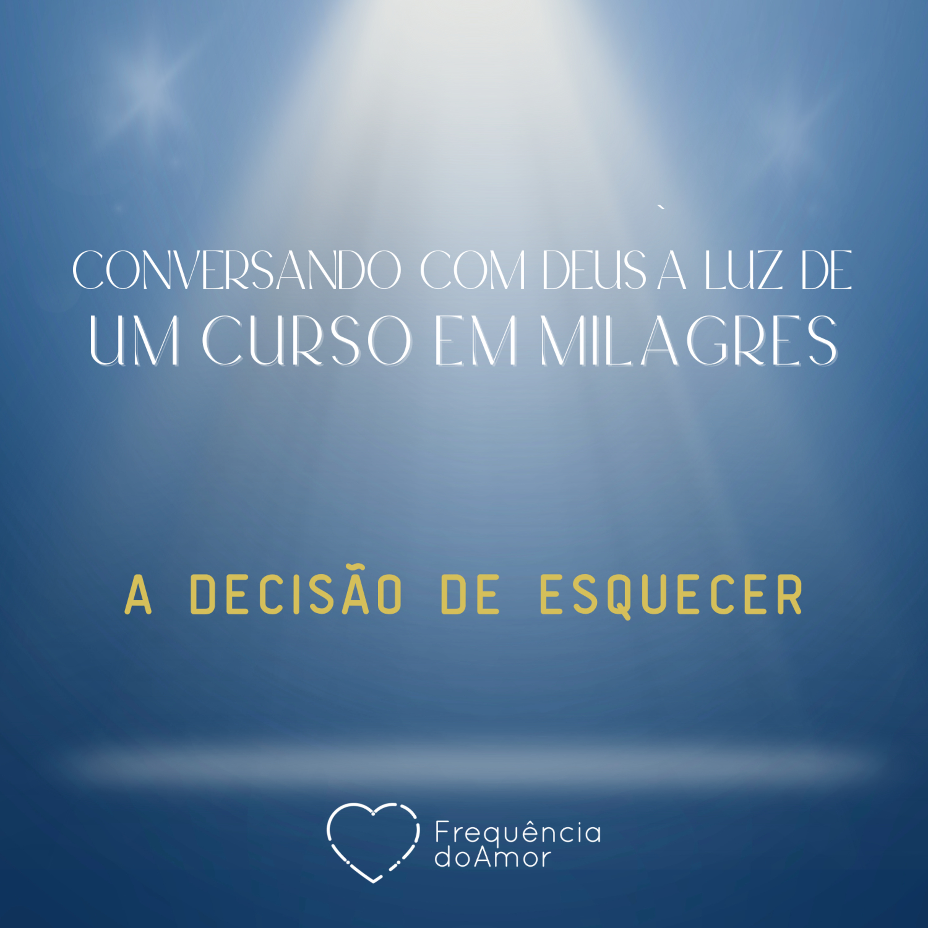 A DECISÃO DE ESQUECER - Conversando com Deus à Luz de Um Curso em Milagres | UCEM | Na Frequência do Amor episode artwork