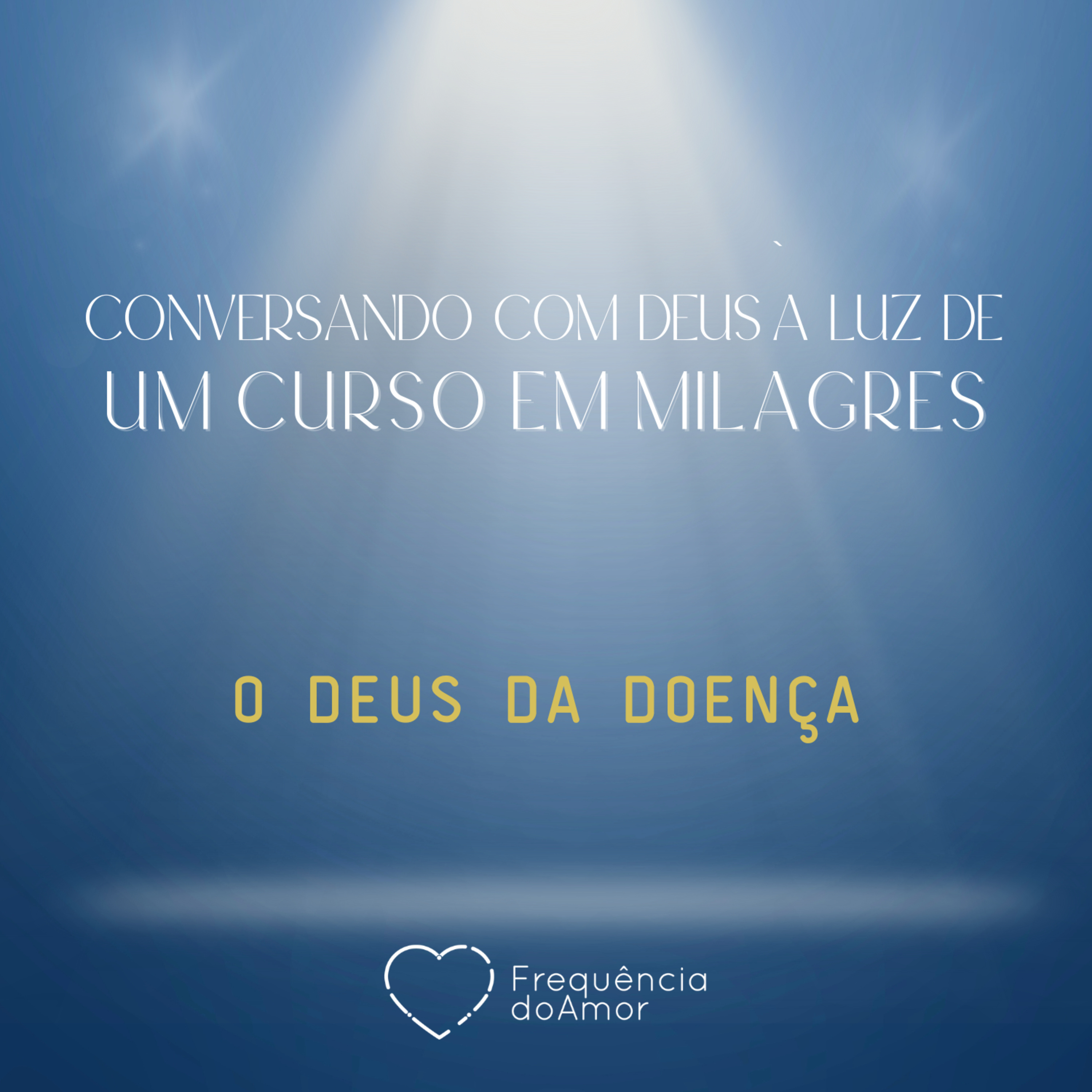 O DEUS DA DOENÇA - Conversando com Deus à Luz de Um Curso em Milagres | UCEM | Na Frequência do Amor episode artwork