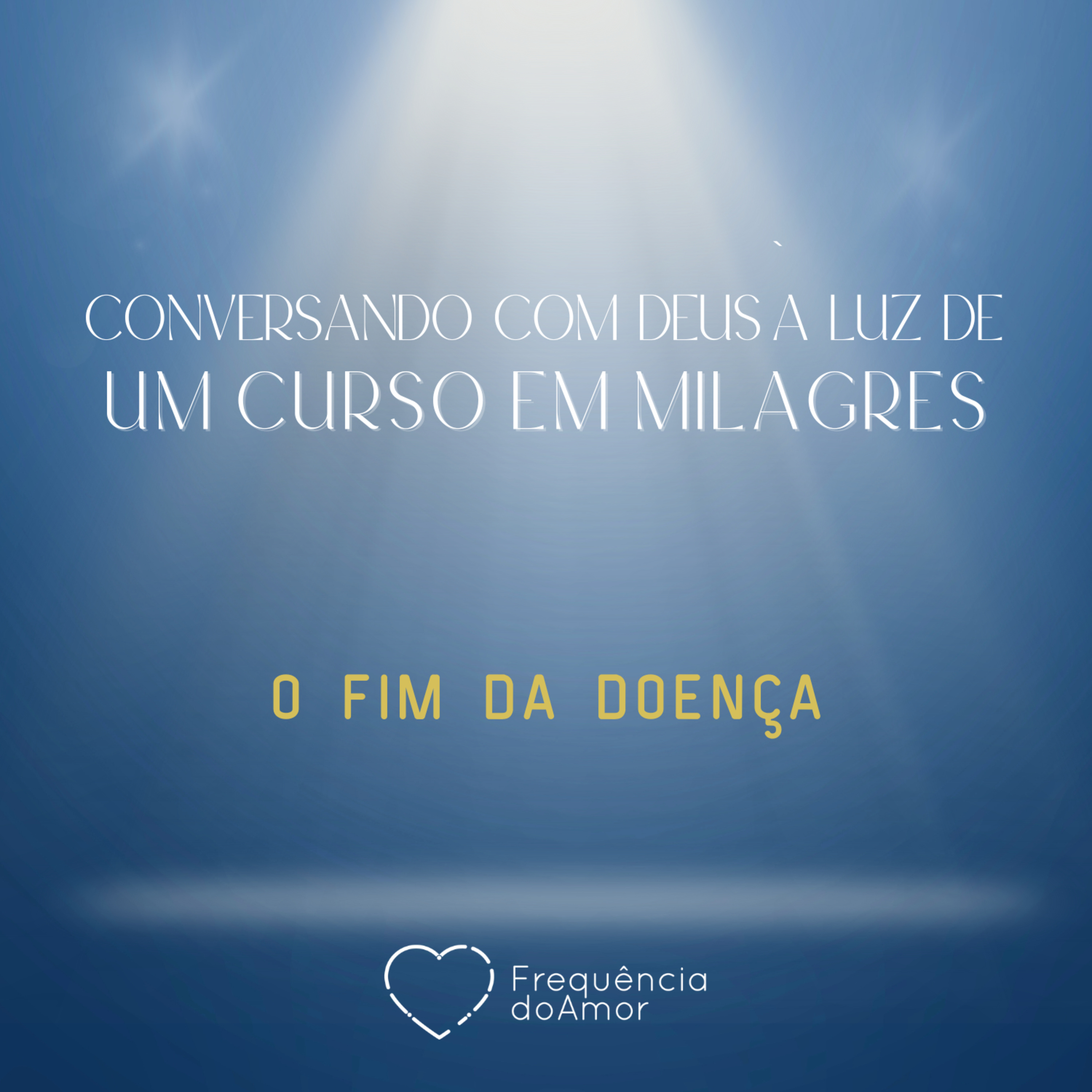 O FIM DA DOENÇA - Conversando com Deus à Luz de Um Curso em Milagres | UCEM | Na Frequência do Amor episode artwork