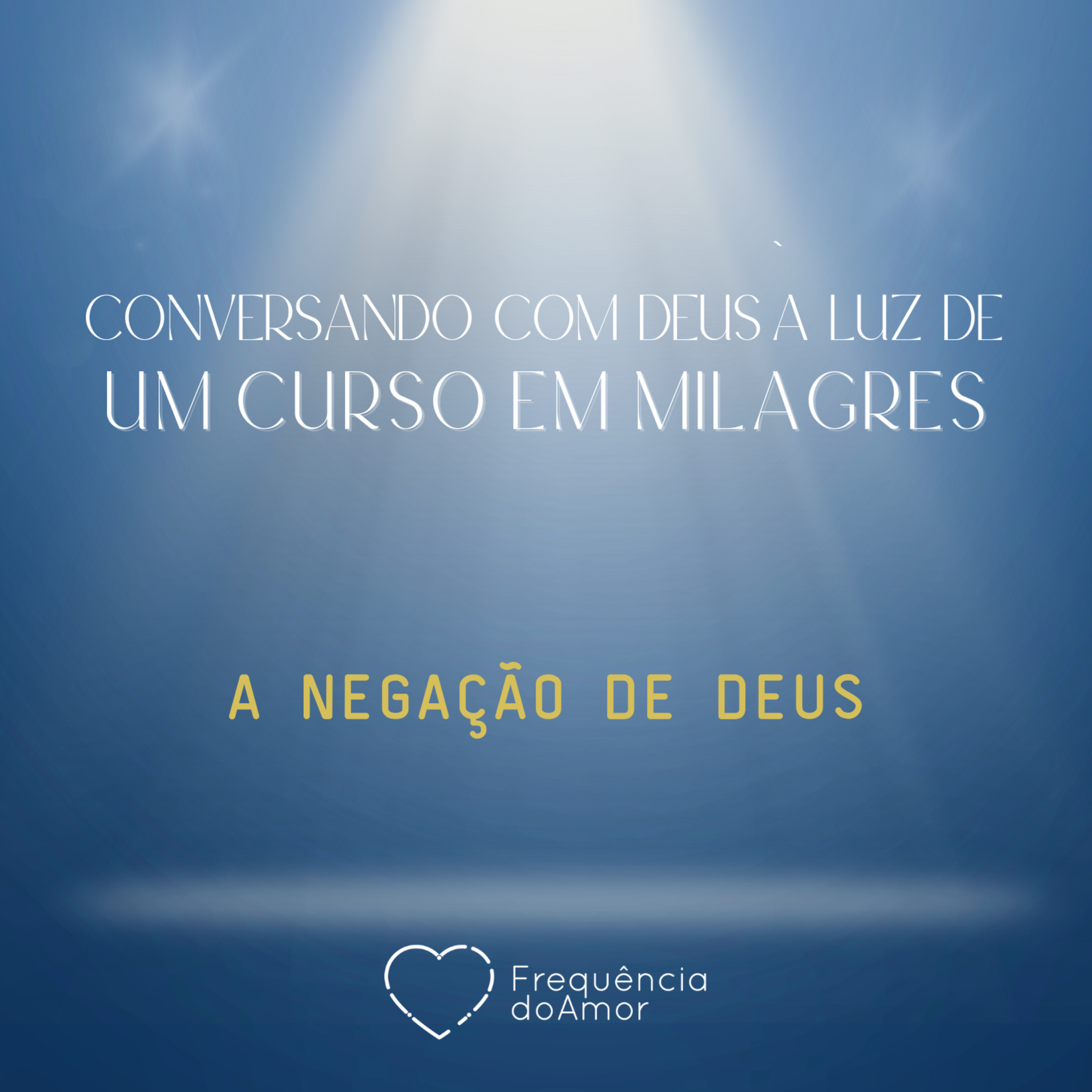 A NEGAÇÃO DE DEUS - Conversando com Deus à Luz de Um Curso em Milagres | UCEM | Na Frequência do Amor episode artwork