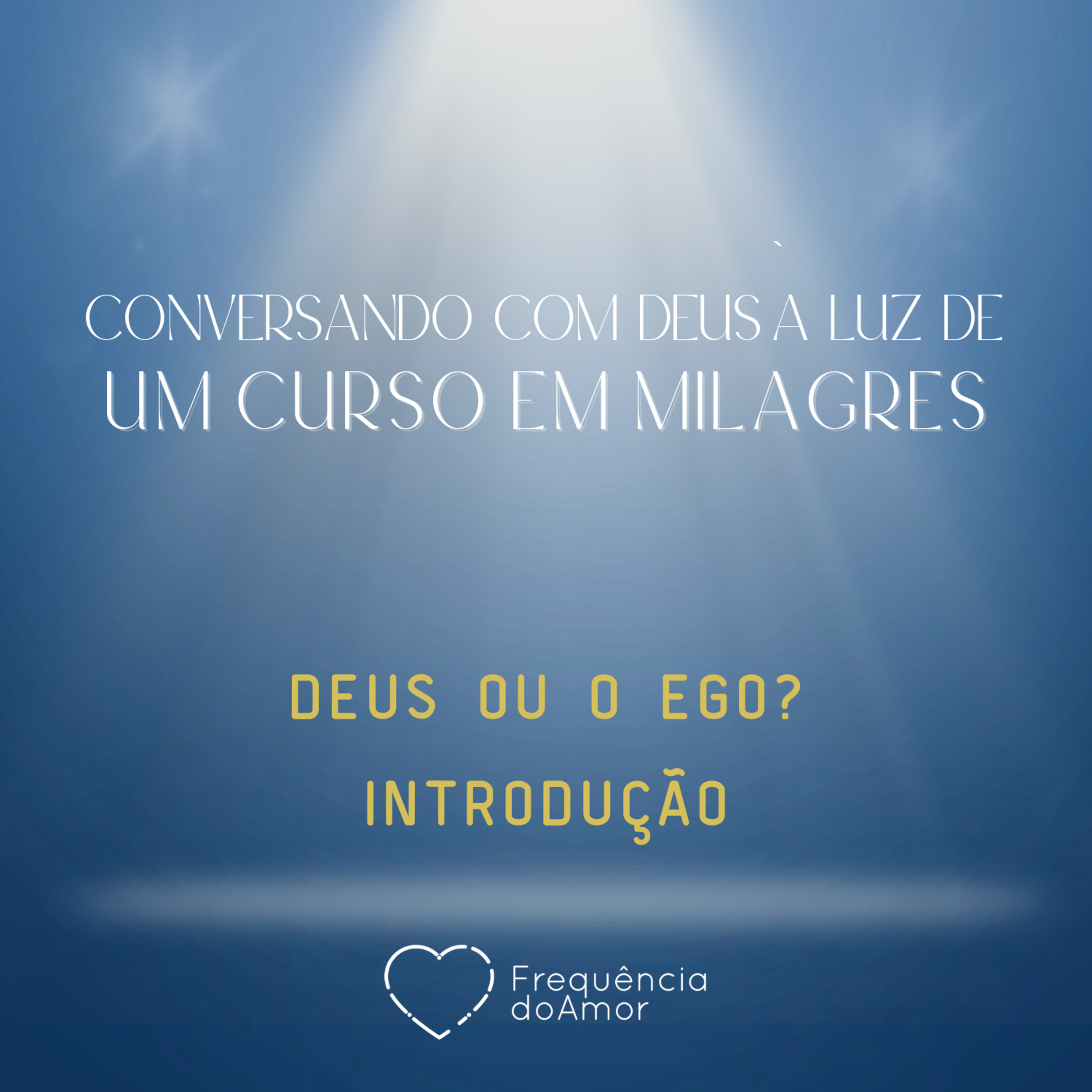 DEUS OU O EGO - INTRODUÇÃO - Conversando com Deus à Luz de Um Curso em Milagres | UCEM | Na Frequência do Amor episode artwork
