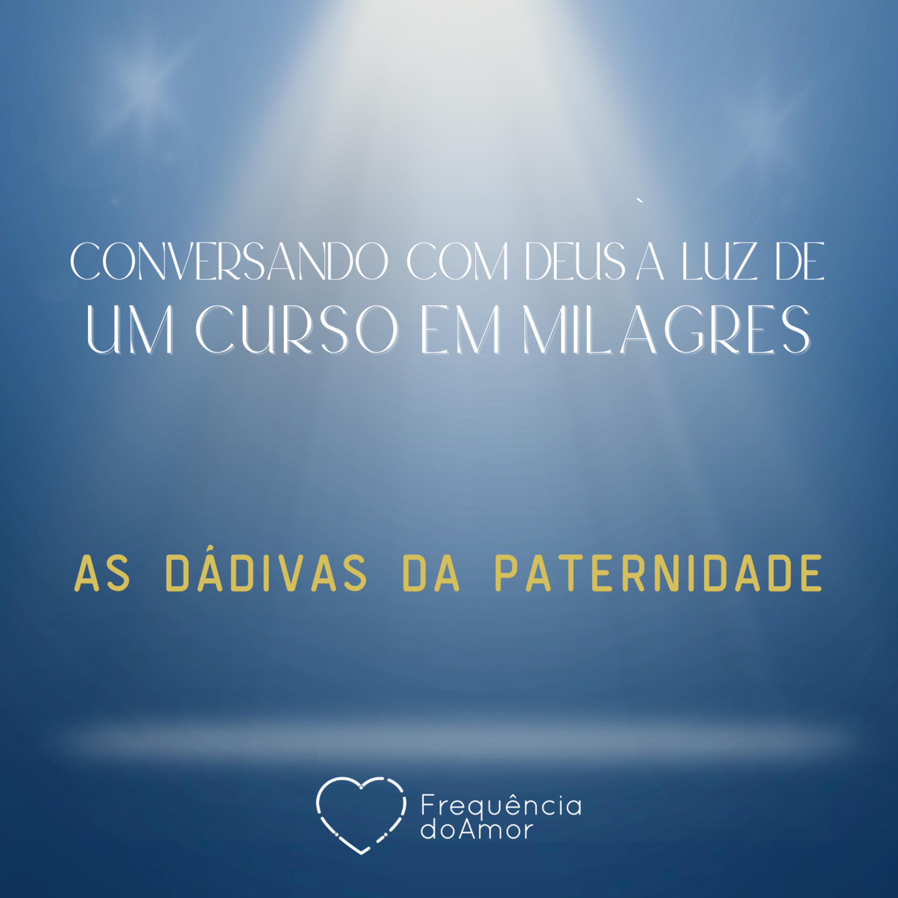 AS DÁDIVAS DA PATERNIDADE - Conversando com Deus à Luz de Um Curso em Milagres | UCEM | Na Frequência do Amor episode artwork