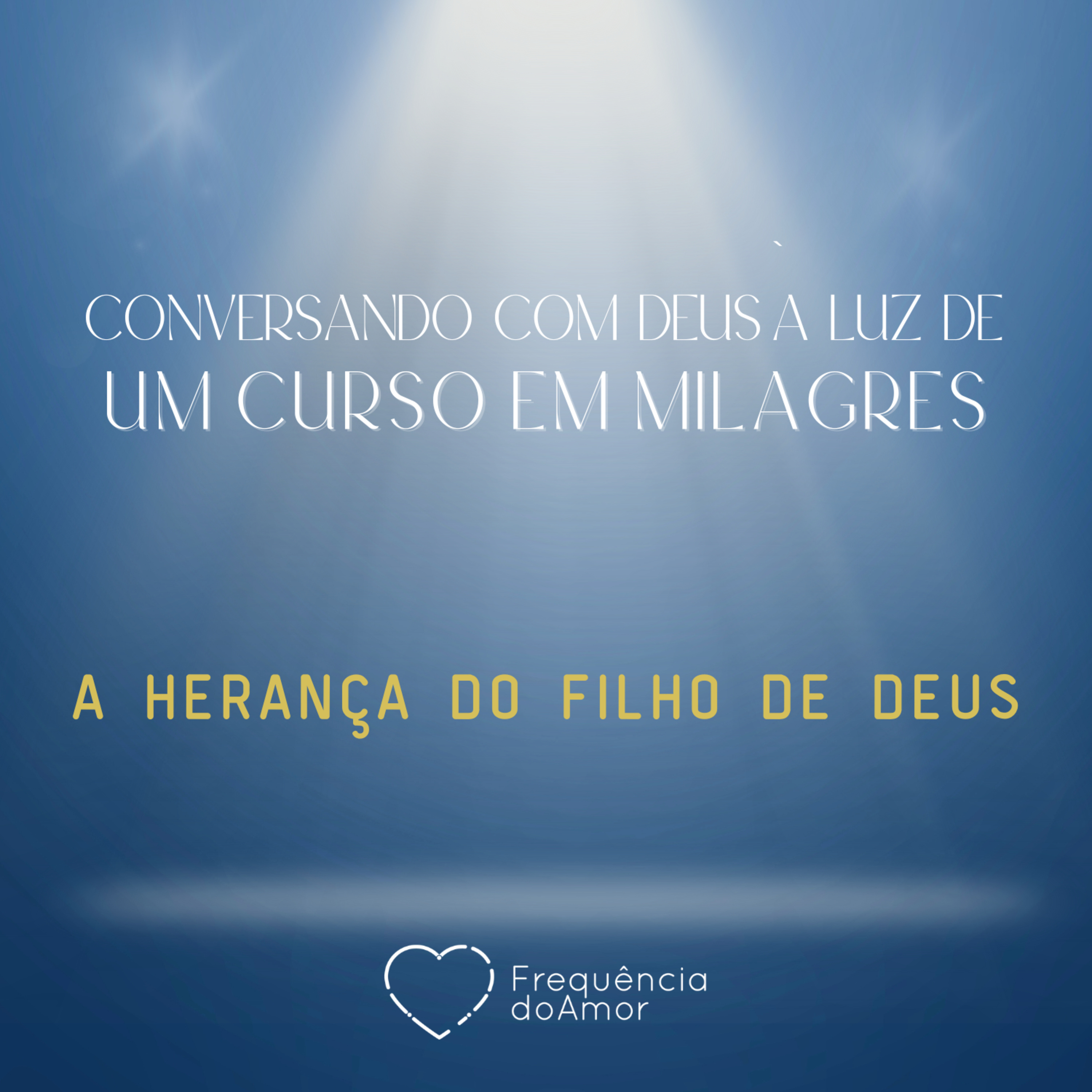 A HERANÇA DO FILHO DE DEUS - Conversando com Deus à Luz de Um Curso em Milagres | UCEM | Na Frequência do Amor episode artwork