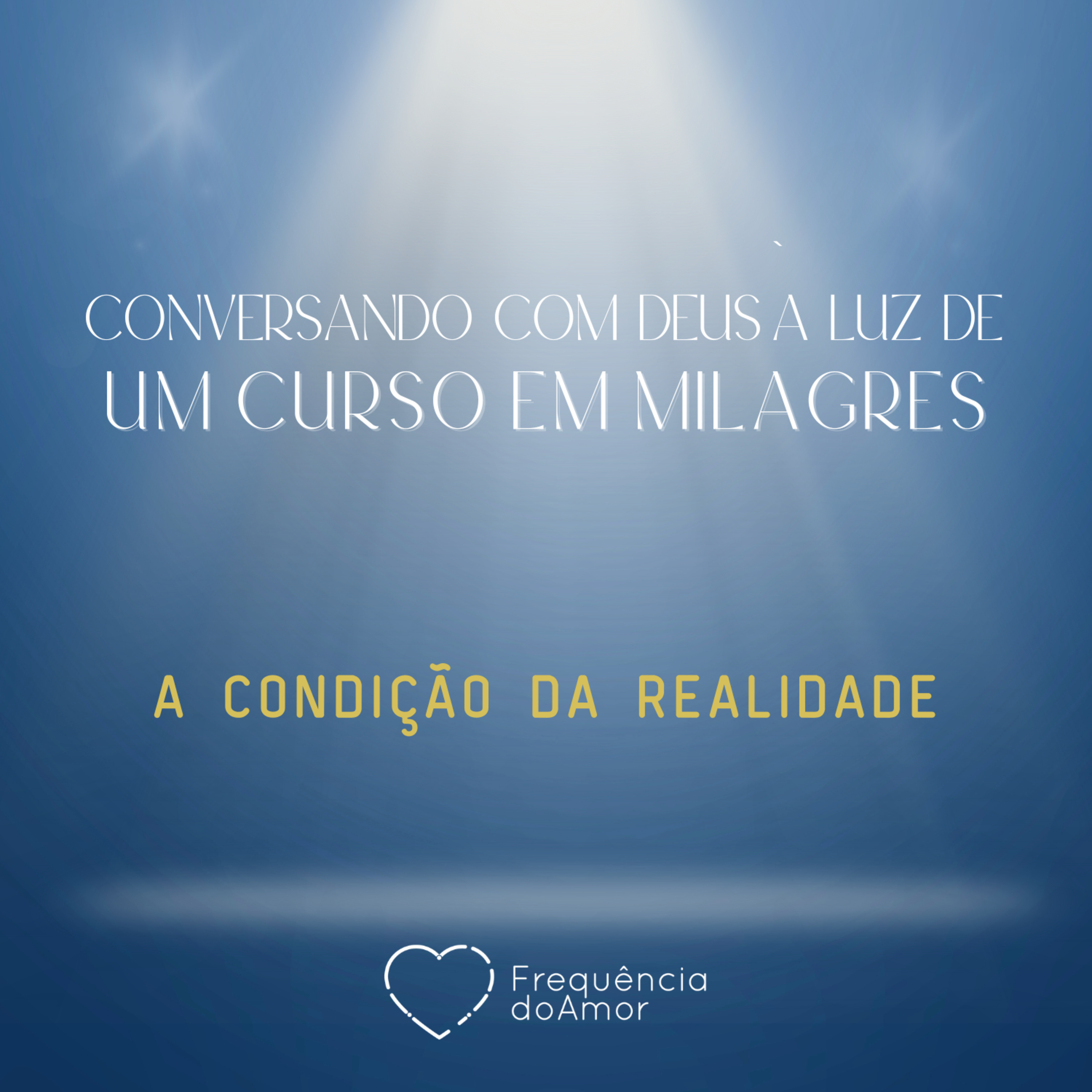 A CONDIÇÃO DA REALIDADE - Conversando com Deus à Luz de Um Curso em Milagres | UCEM | Na Frequência do Amor episode artwork