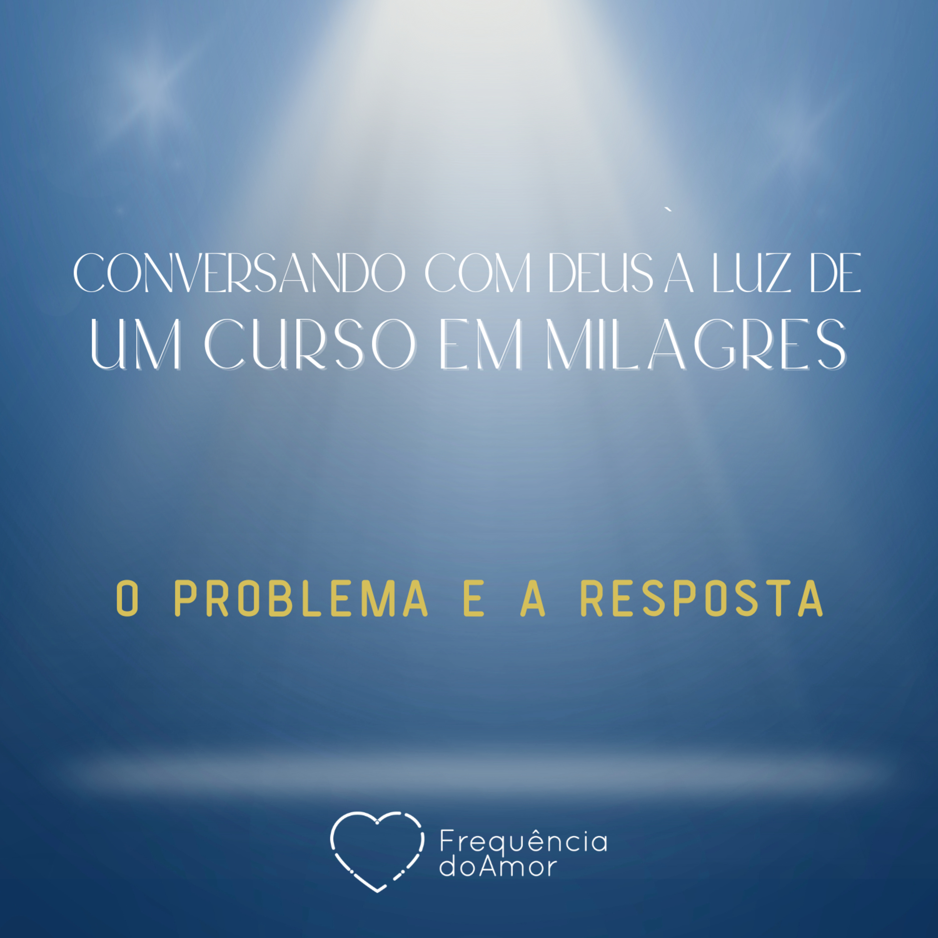 O PROBLEMA E A RESPOSTA - Conversando com Deus à Luz de Um Curso em Milagres | UCEM | Na Frequência do Amor episode artwork