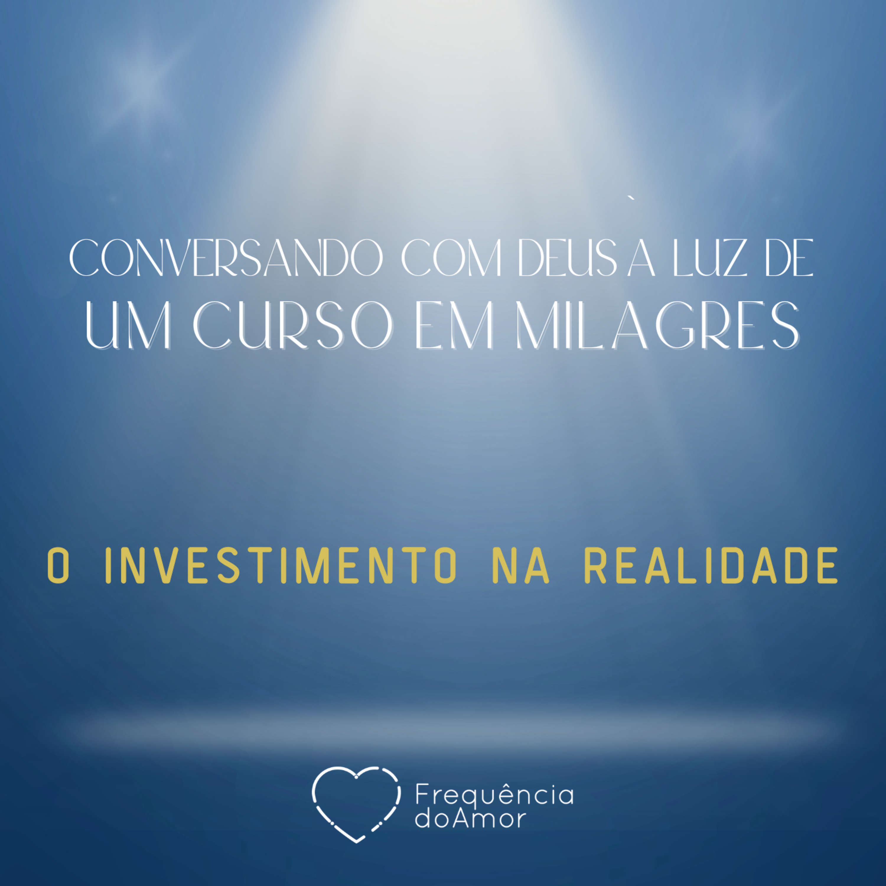 O INVESTIMENTO NA REALIDADE - Conversando com Deus à Luz de Um Curso em Milagres | UCEM | Na Frequência do Amor episode artwork