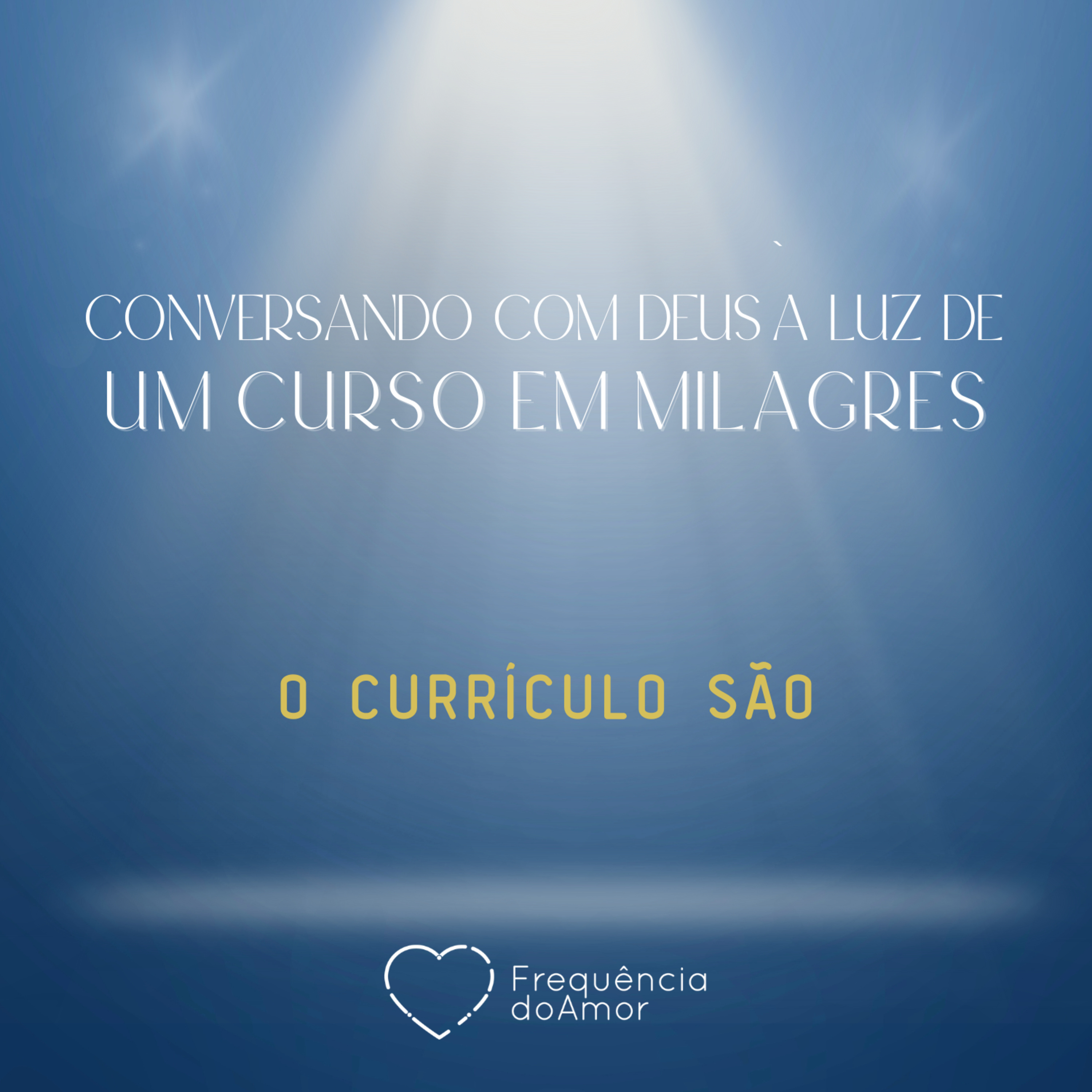 O CURRÍCULO SÃO - Conversando com Deus à Luz de Um Curso em Milagres | UCEM | Na Frequência do Amor
