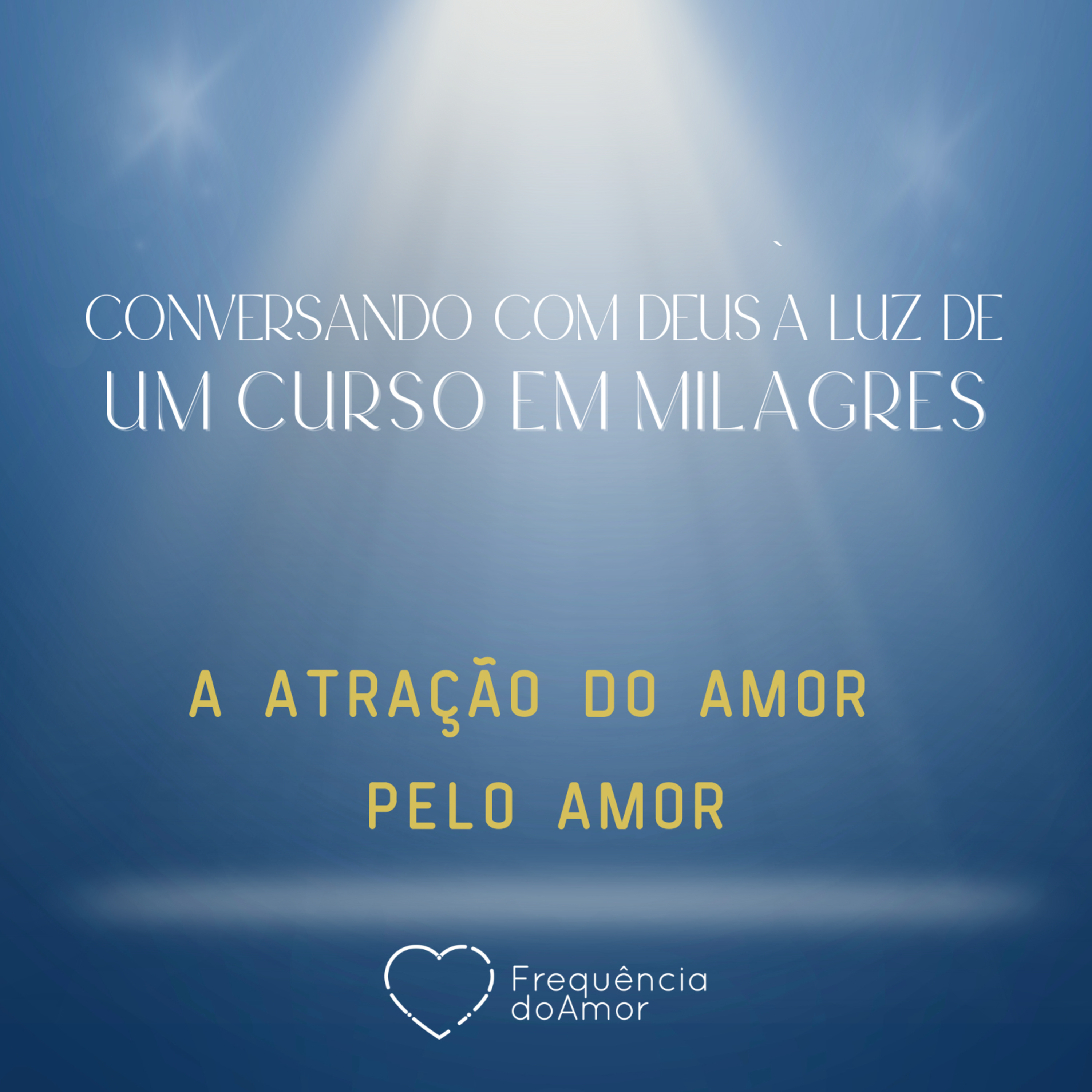 A ATRAÇÃO DO AMOR PELO AMOR - Conversando com Deus à Luz de Um Curso em Milagres | UCEM | Na Frequência do Amor episode artwork