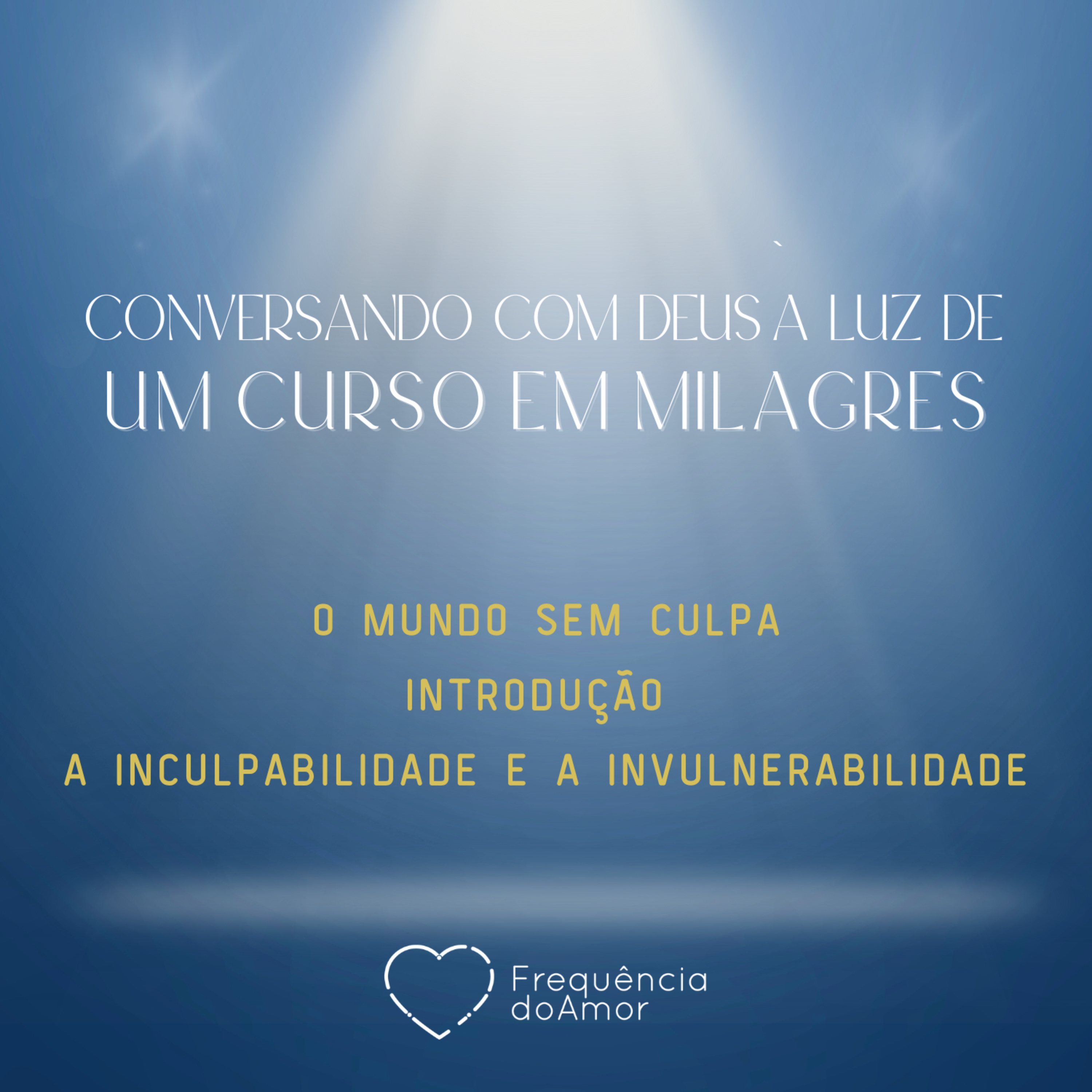 O MUNDOS EM CULPA - INTRODUÇÃO E A INCULPABILIDADE E A INVULNERABILIDADE - Conversando com Deus à Luz de Um Curso em Milagres | UCEM | Na Frequência do Amor episode artwork