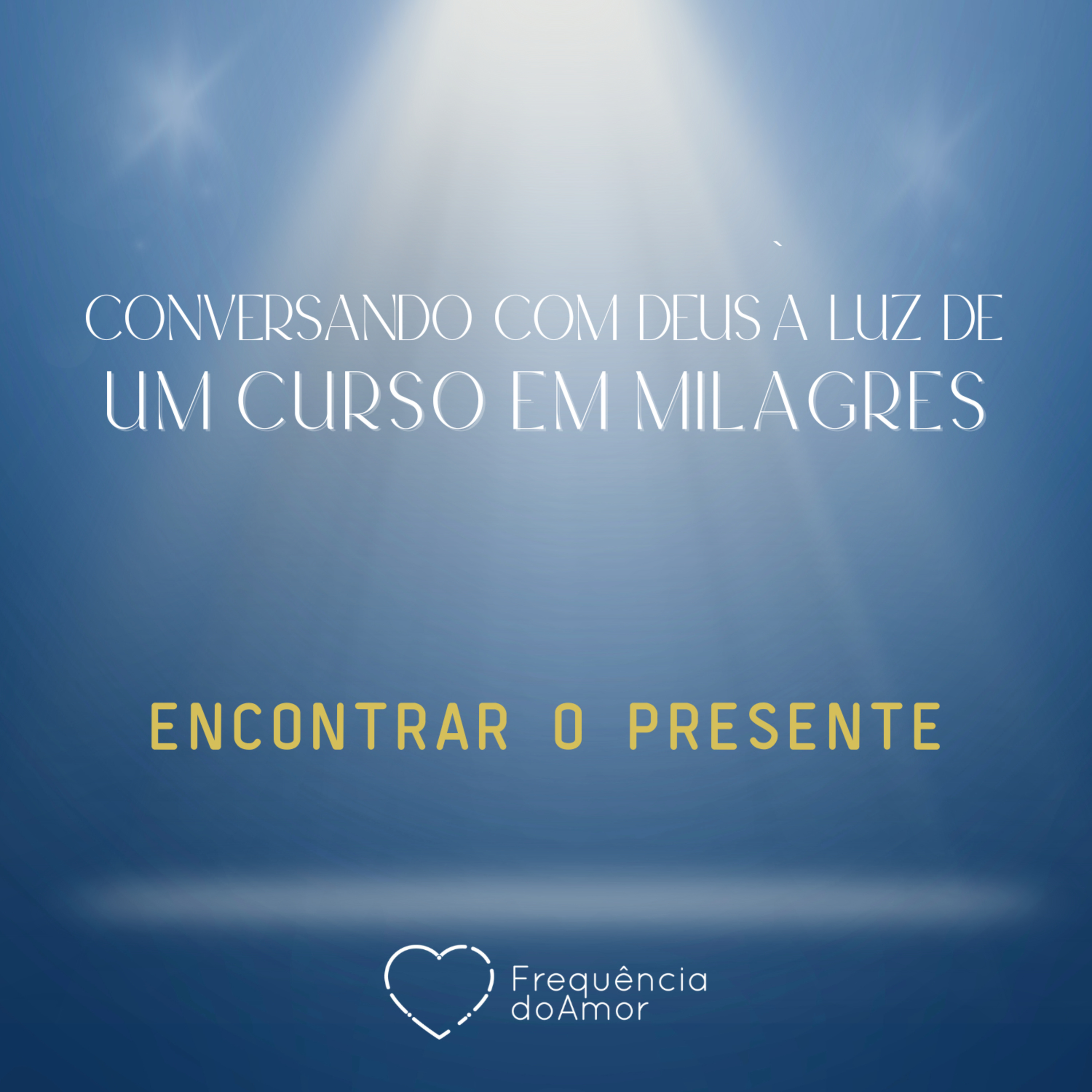 ENCONTRAR O PRESENTE - Conversando com Deus à Luz de Um Curso em Milagres | UCEM | Na Frequência do Amor episode artwork