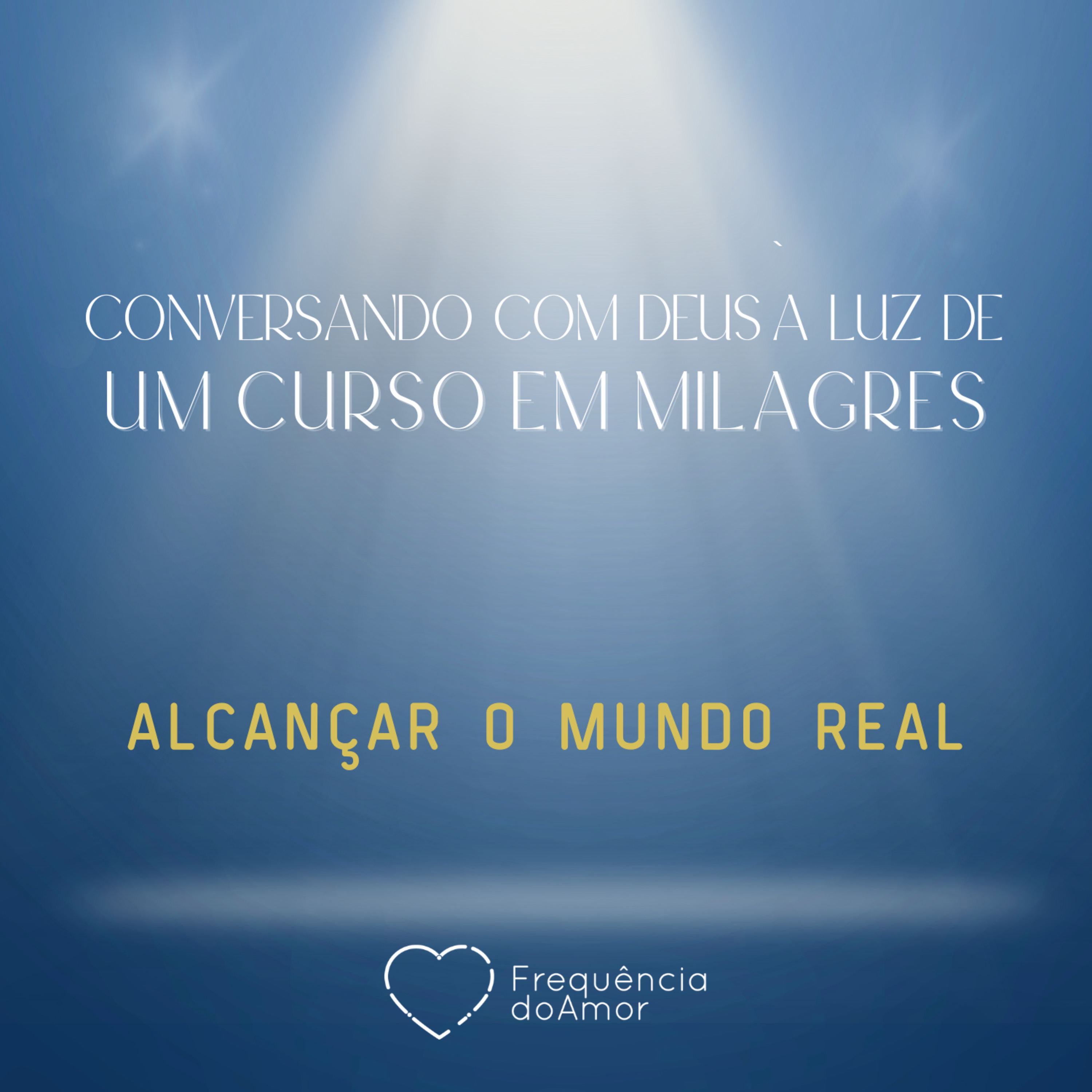 ALCANÇAR O MUNDO REAL - Conversando com Deus à Luz de Um Curso em Milagres | UCEM | Na Frequência do Amor episode artwork