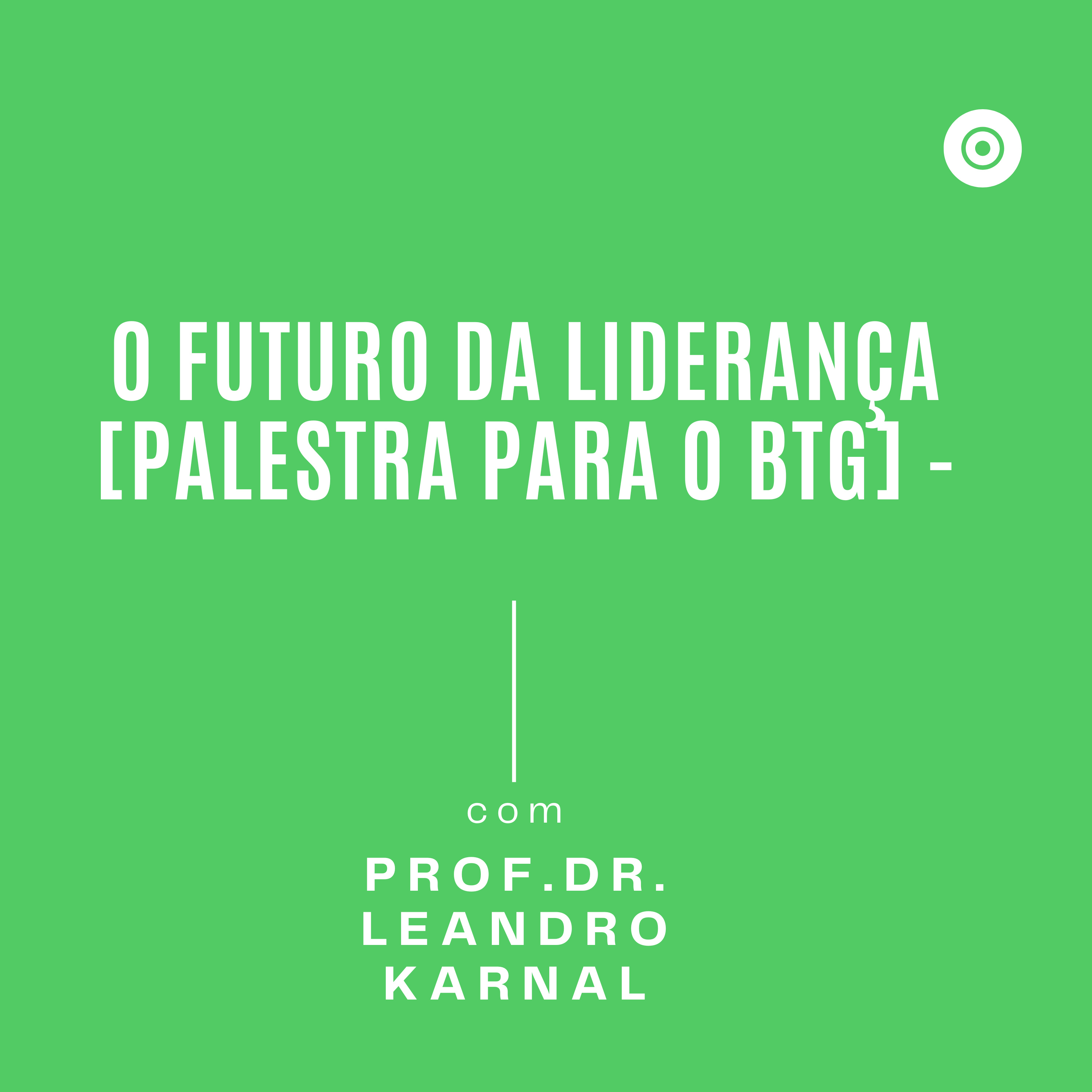 O futuro da liderança [palestra para o BTG] - Leandro Karnal