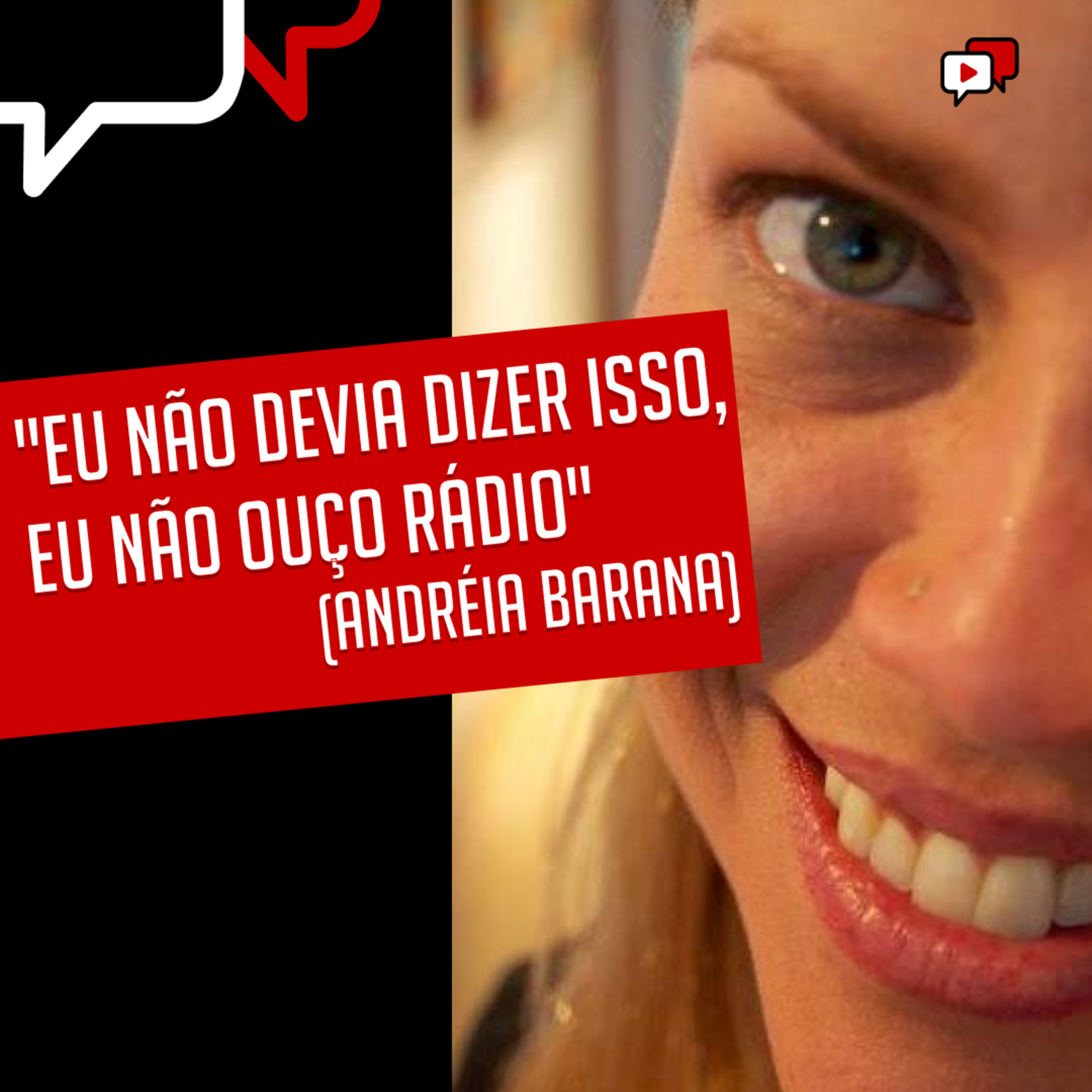 "EU NÃO DEVIA DIZER ISSO, EU NÃO OUÇO RÁDIO", Andréia Barana