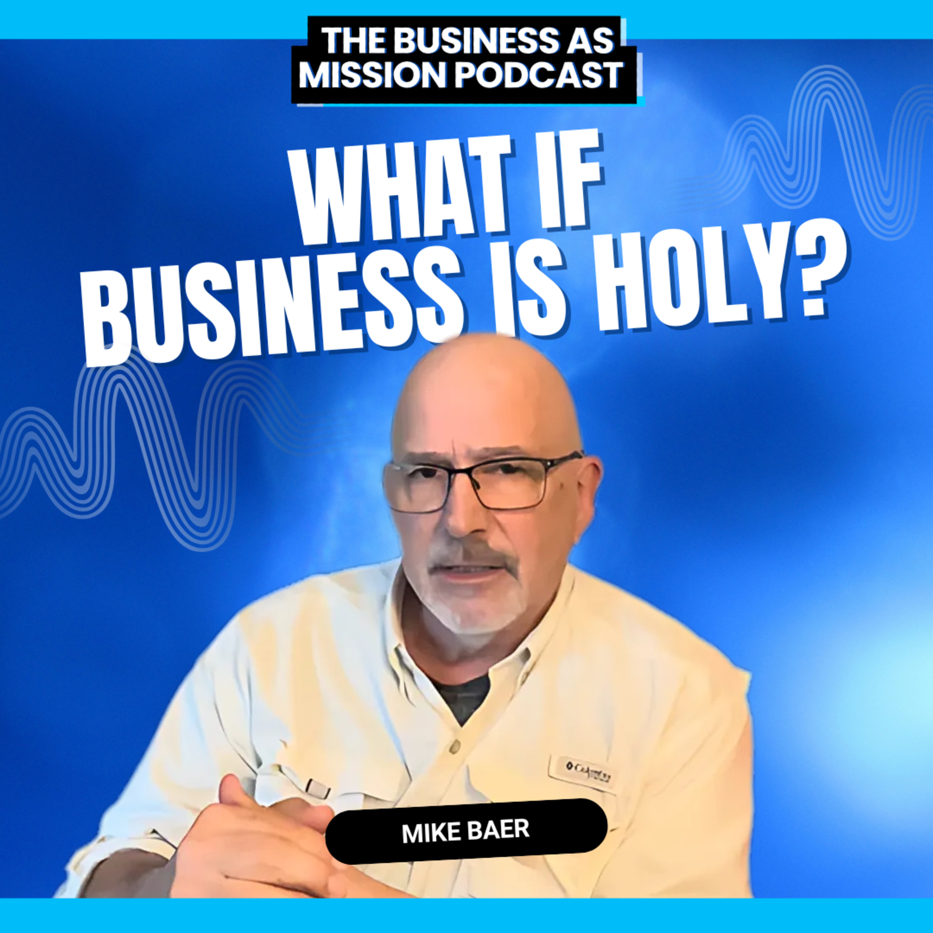 The Business as Mission Podcast with Mike Baer