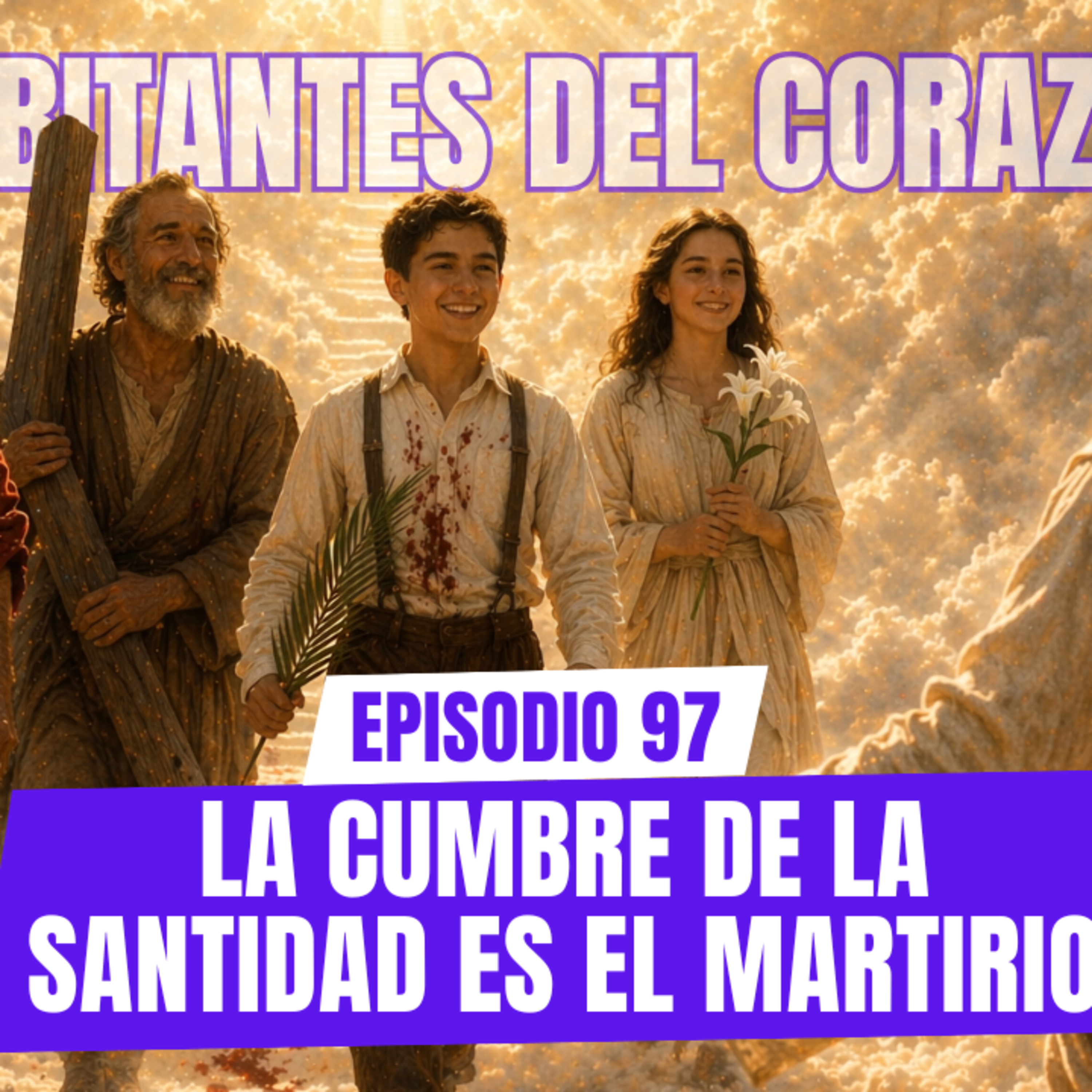 Ep 97. La cumbre de la santidad es el martirio