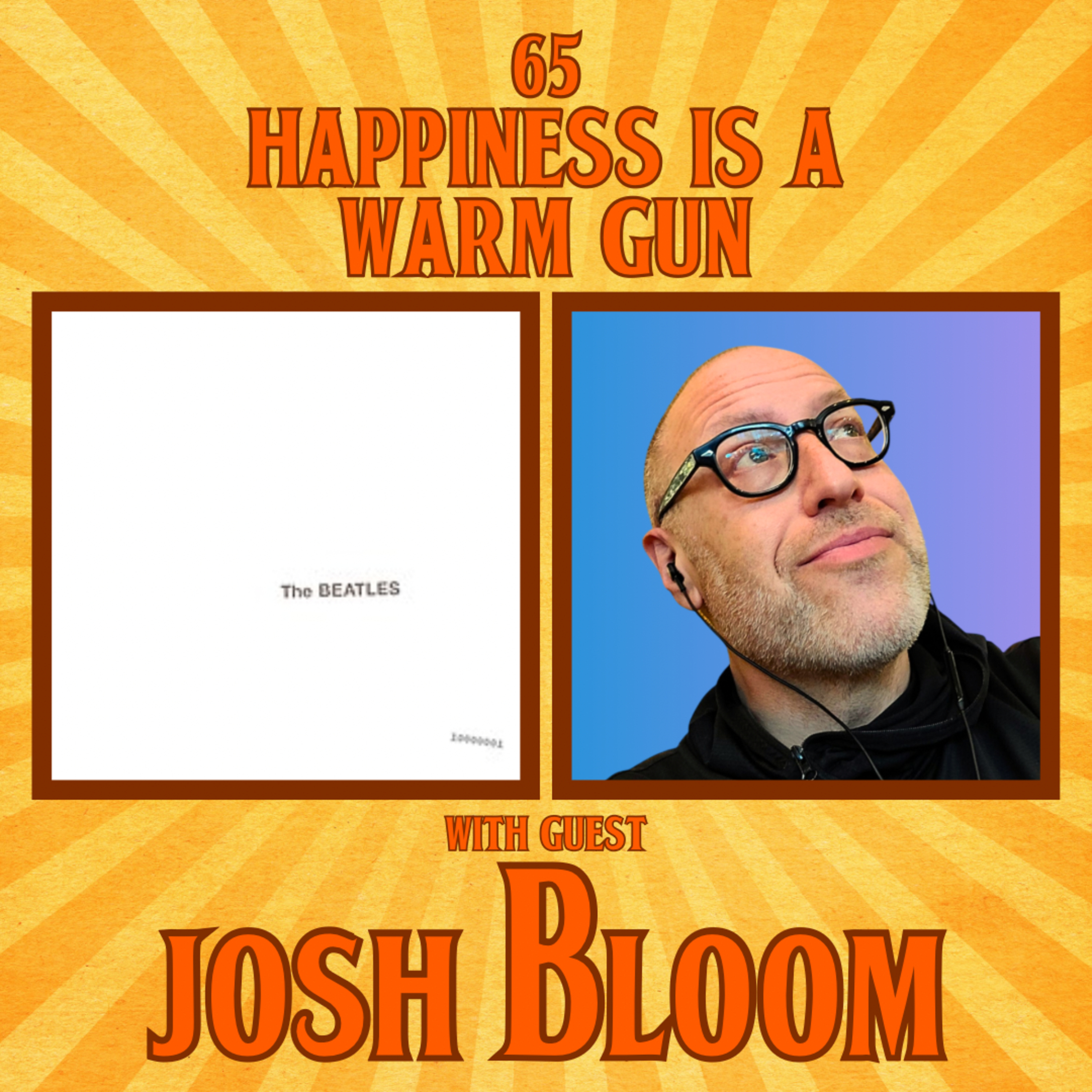 #65 - Happiness Is A Warm Gun with Josh Bloom