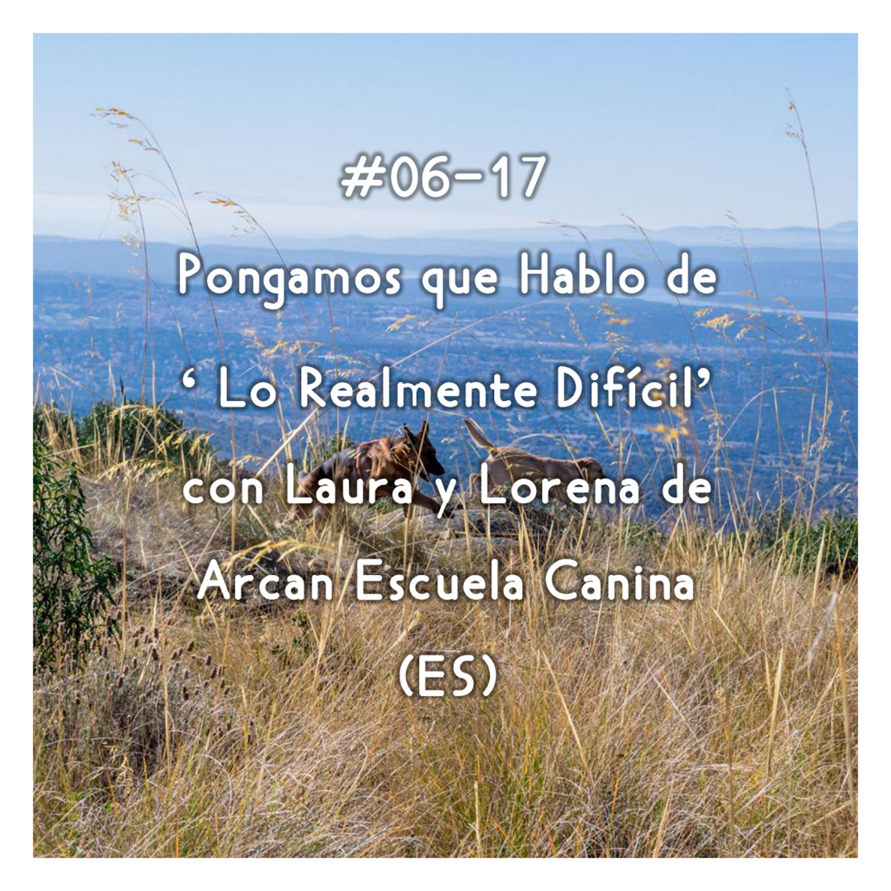 #06-17 - Pongamos que Hablo de 'Lo Realmente Difícil' con Laura y Lorena de Arcan Escuela Canina (ES) episode artwork