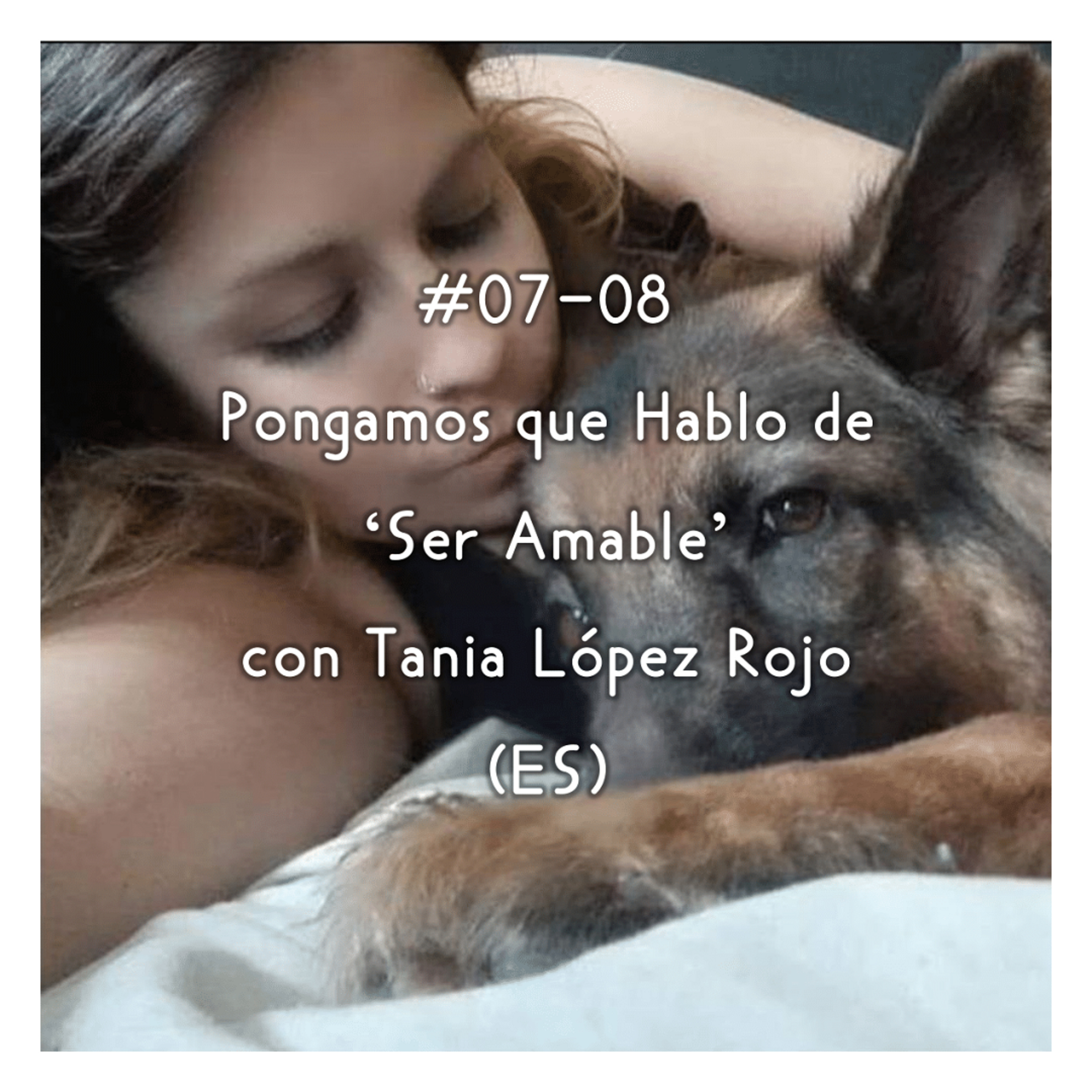 #07-08 - Pongamos que Hablo de 'Ser Amable' con Tania López Rojo (ES)