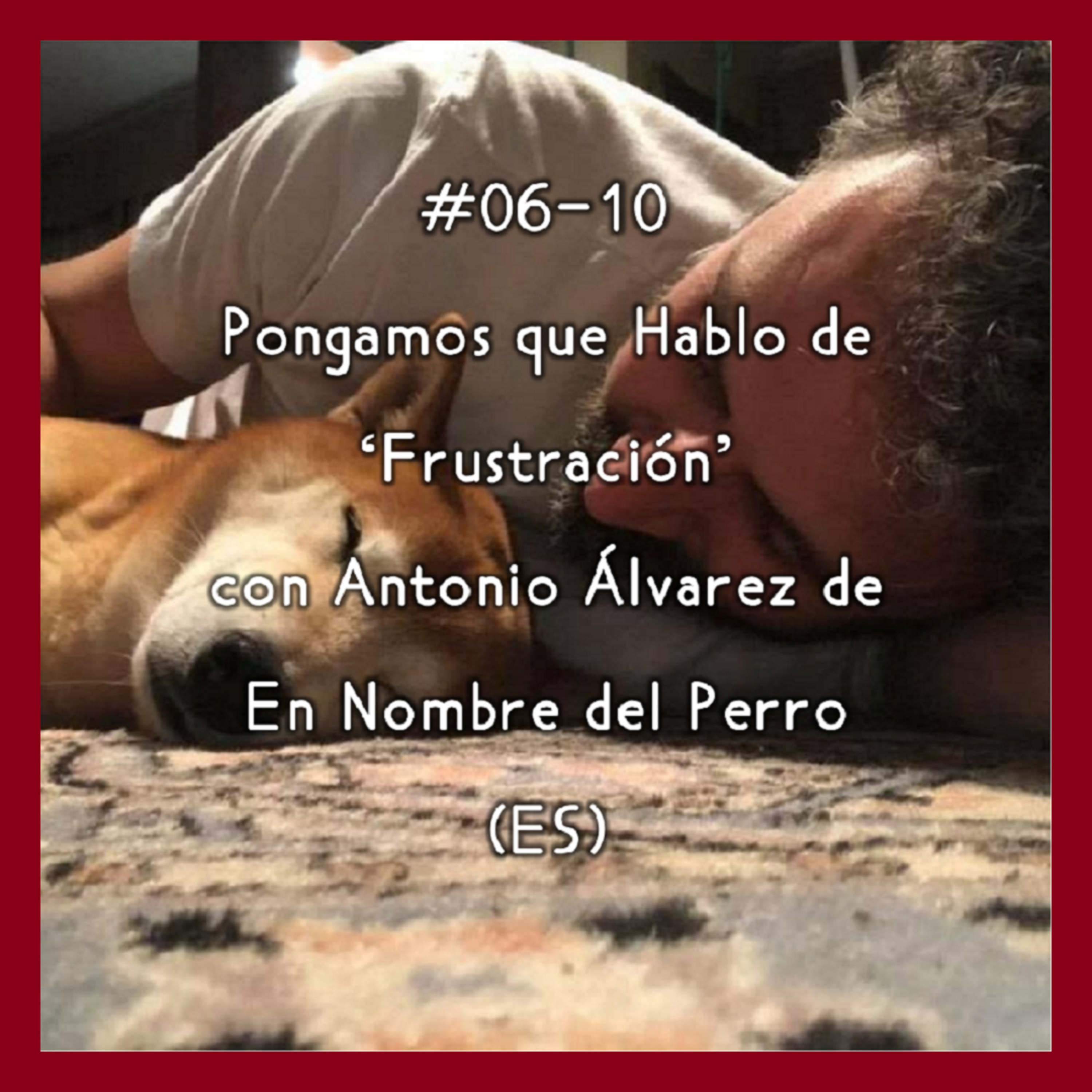 #06-10 - Pongamos que Hablo de 'Frustración' con Antonio Álvarez de En Nombre del Perro (ES) episode artwork