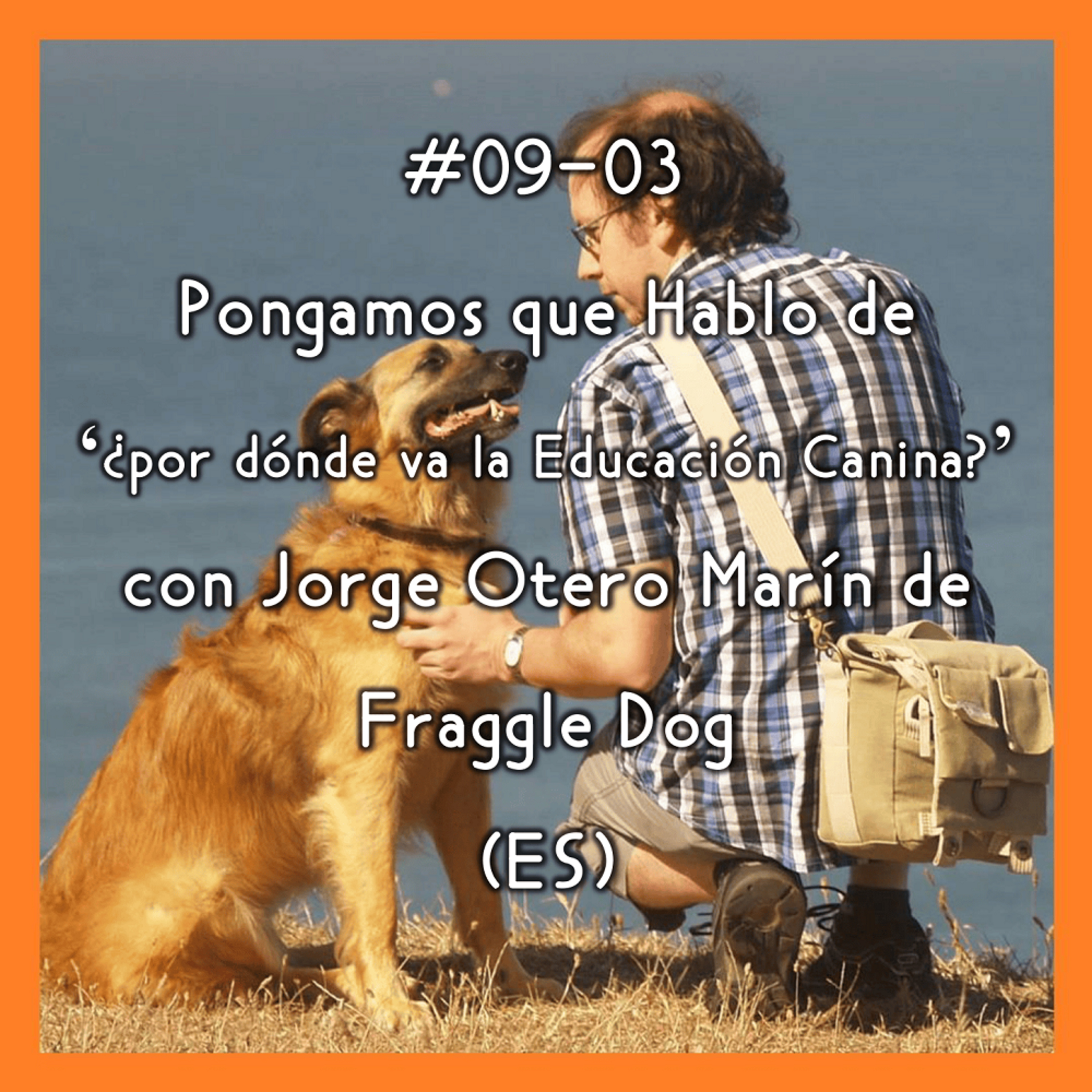 #09-03 - Pongamos que Hablo de 'por dónde va la Educación Canina' con Jorge Otero Marín de Fraggle Dog (ES) episode artwork