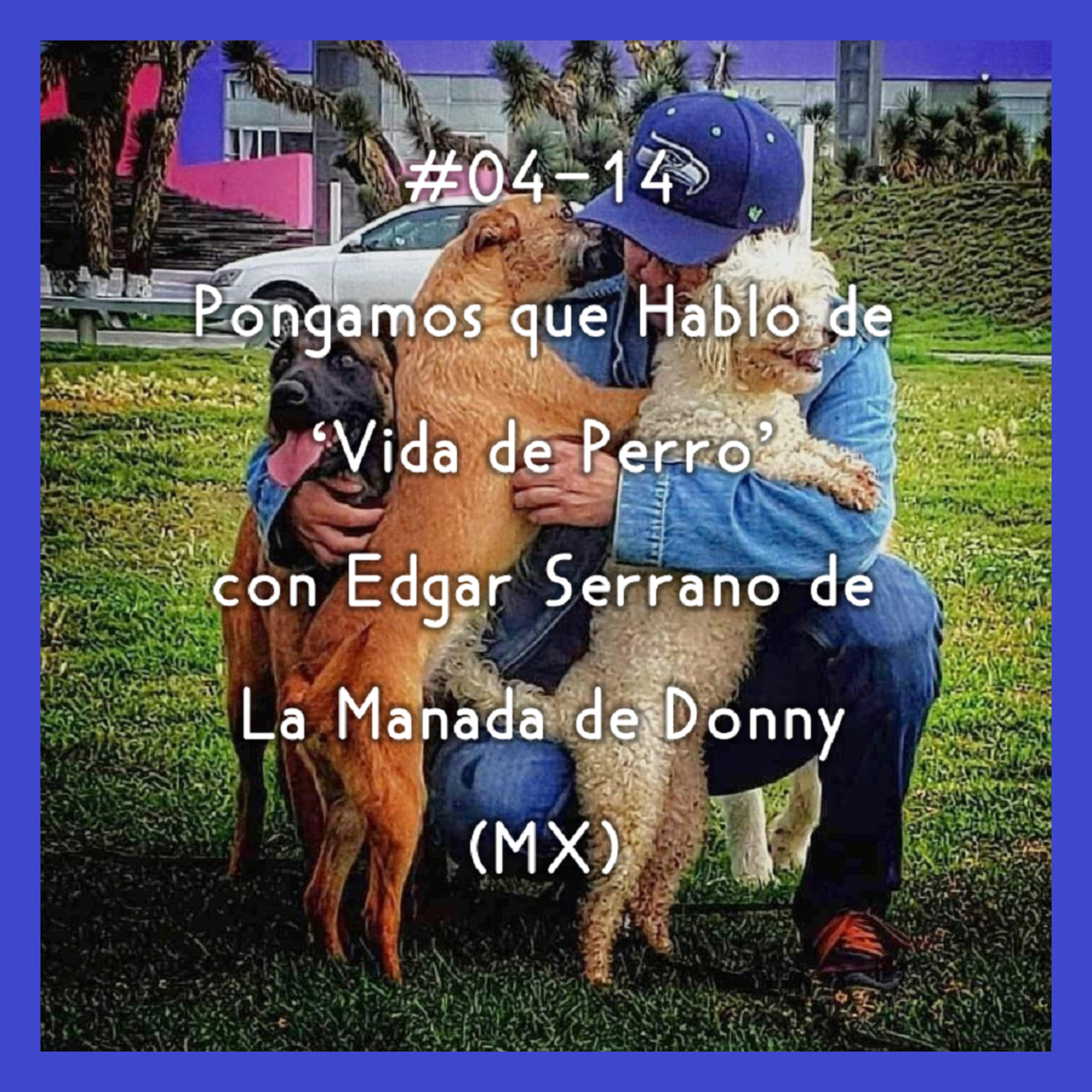 #04-14 - Pongamos que Hablo de 'Vida de Perro' con Edgar Serrano de La Manada de Donny (MX) episode artwork