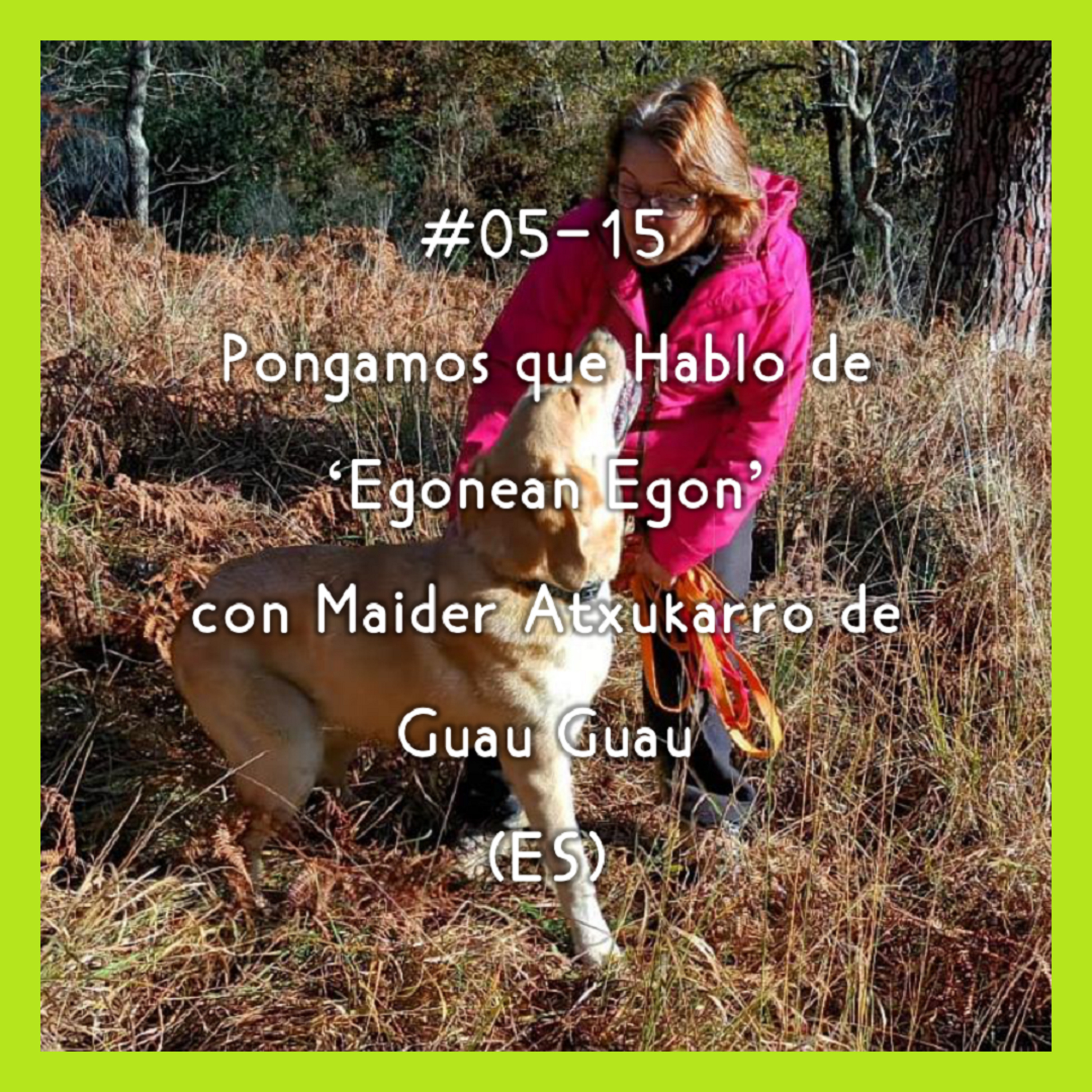 #05-15 - Pongamos que Hablo de 'Egonean Egon' con Maider Atxukarro de Guau Guau (ES) episode artwork