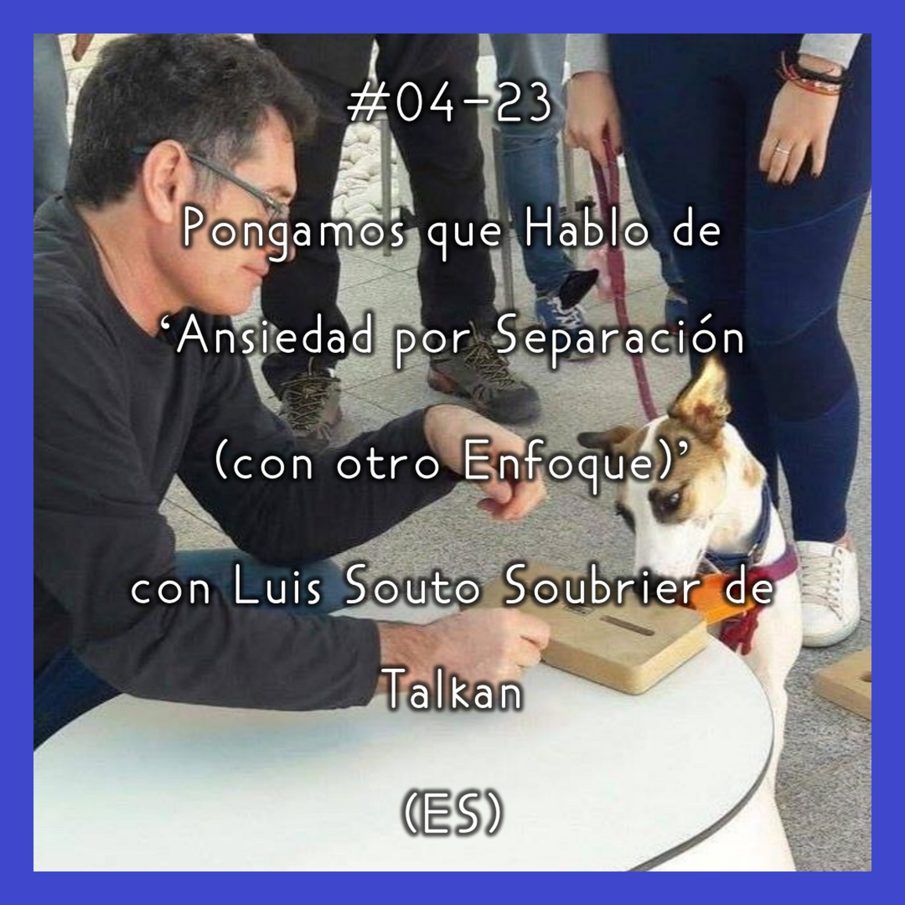 #04-23 - Pongamos que Hablo de 'Ansiedad por Separación (con otro Enfoque)' con Luis Souto Soubrier de Talkan (ES) episode artwork