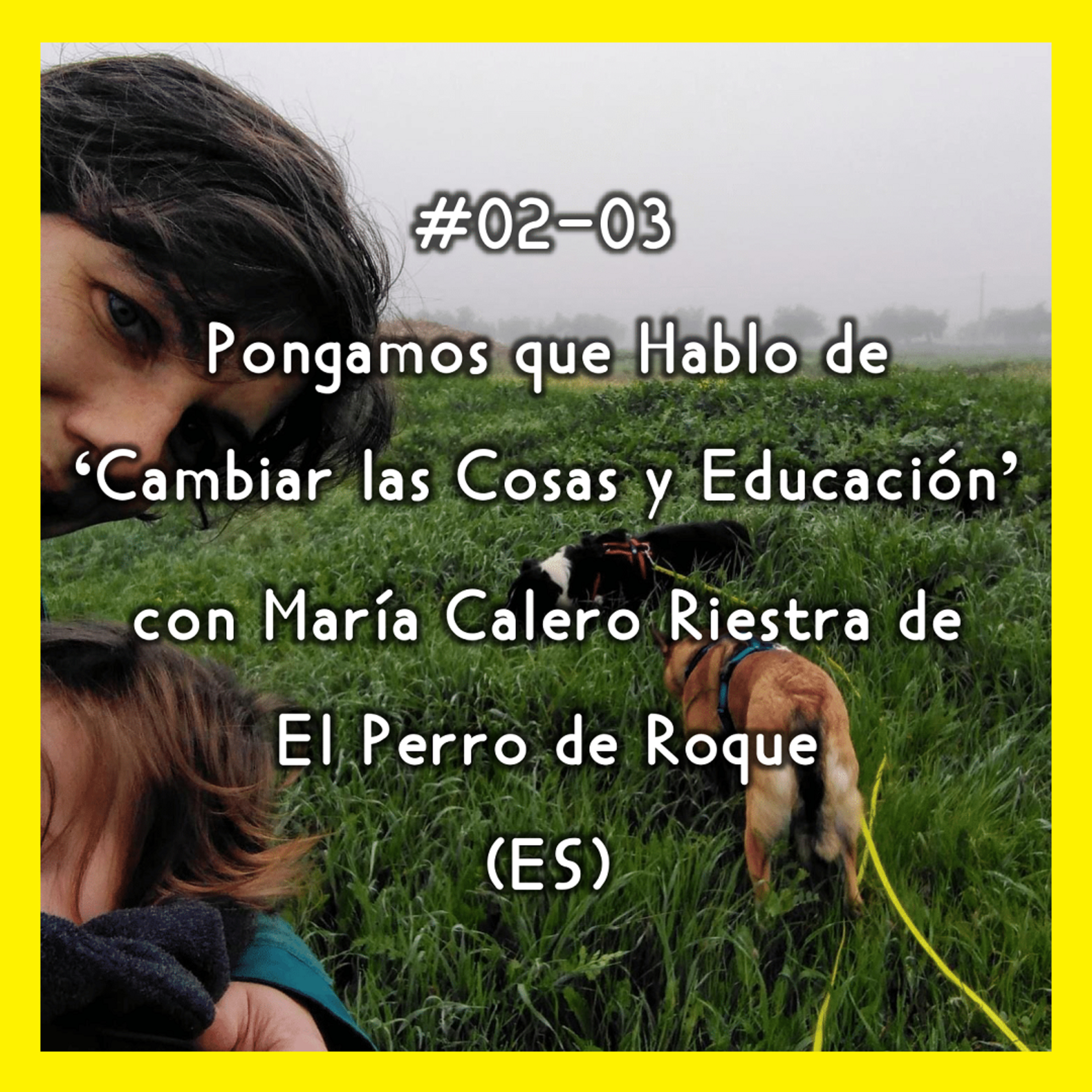 #02-03 - Pongamos que Hablo de 'Cambiar las Cosas y Educación'' con María Calero Riestra de El Perro de Roque