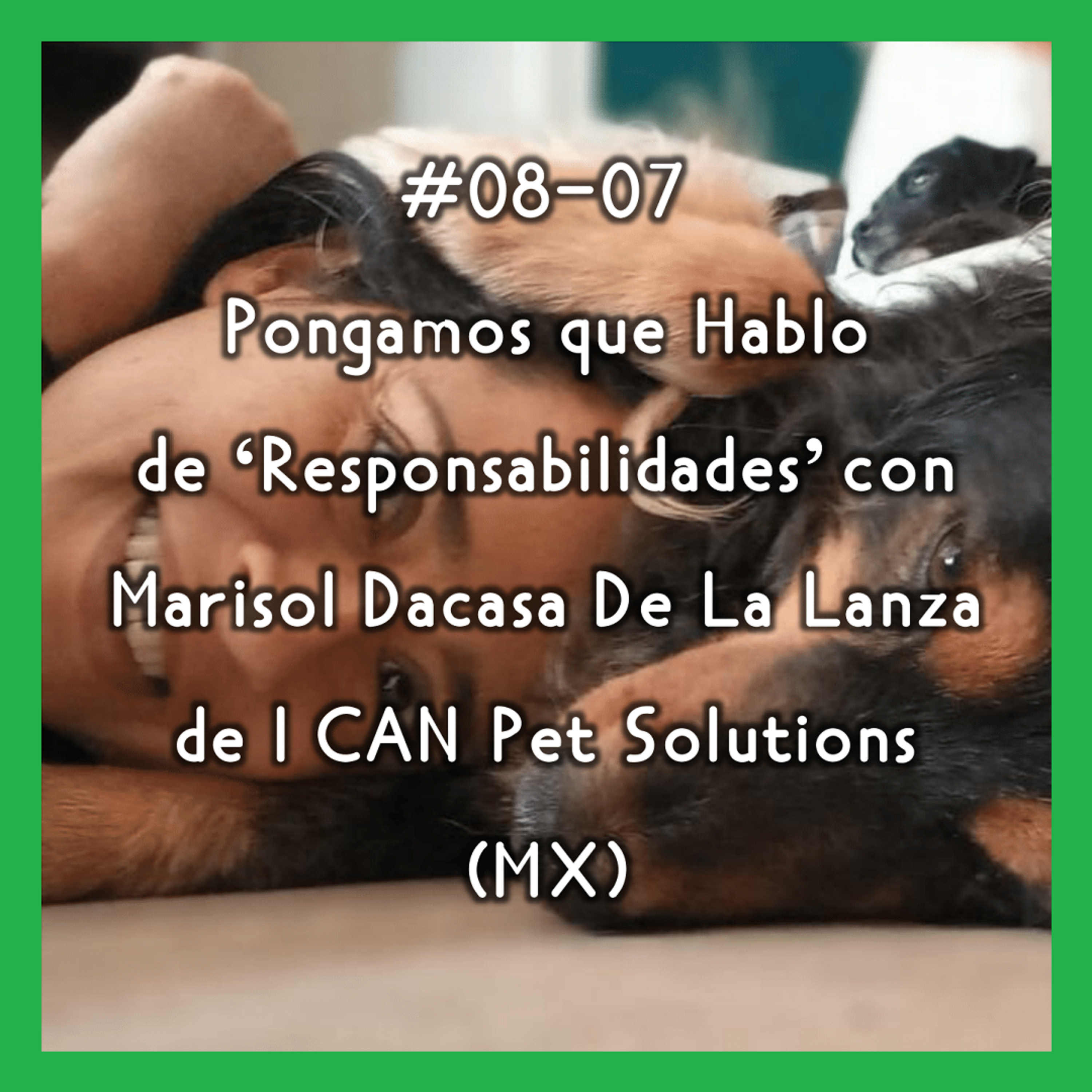 #08-07 - Pongamos que Hablo de 'Responsabilidades' con Marisol Dacasa De La Lanza de I CAN Pet solutions (MX) episode artwork