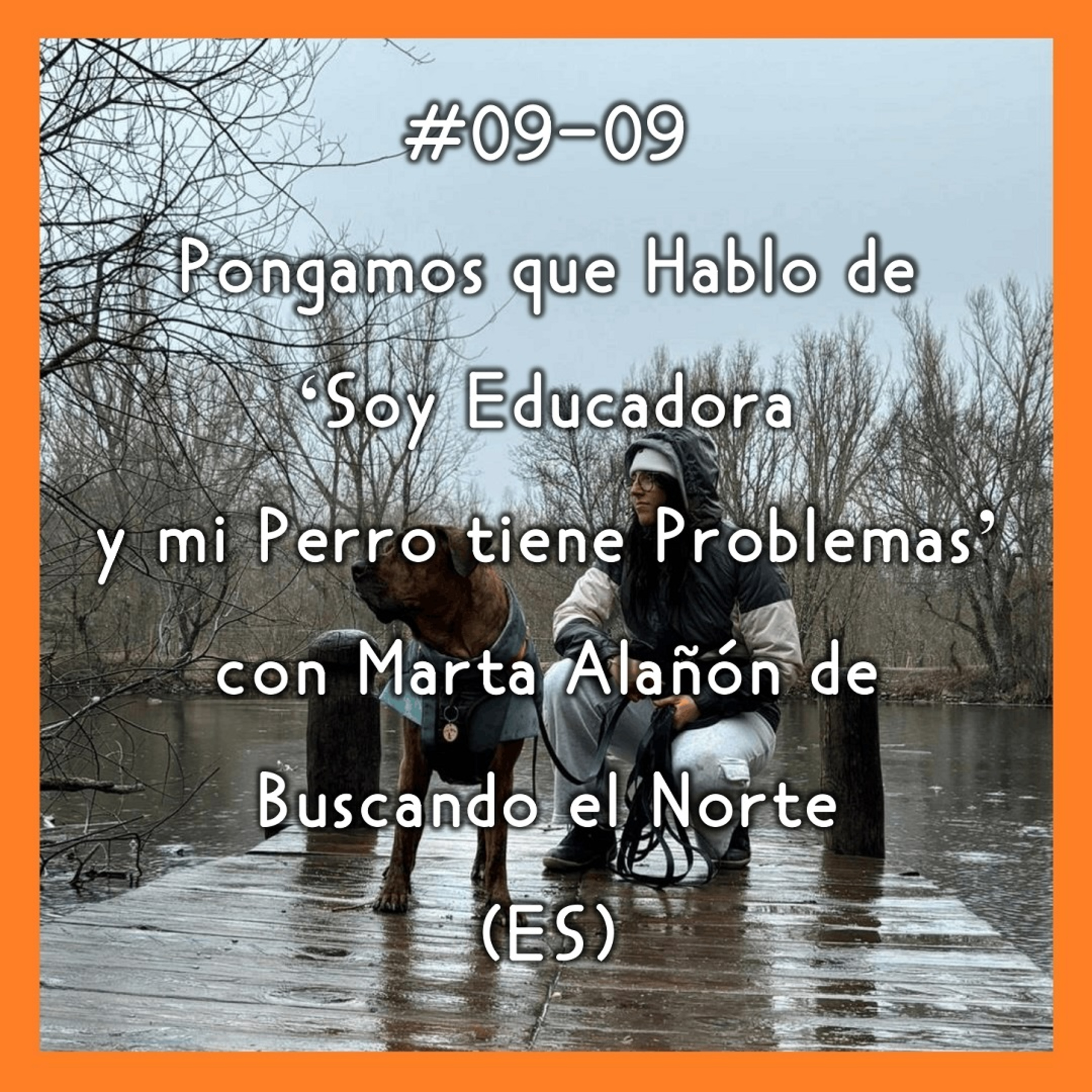 #09-09 - Pongamos que Hablo de 'Ser Educadora y mi Perro tiene Problemas' con Marta Alañón de Buscando el Norte (ES) episode artwork